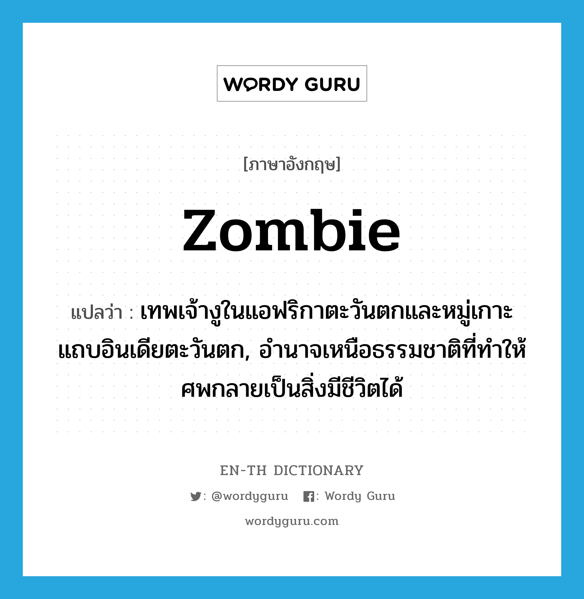 zombie แปลว่า?, คำศัพท์ภาษาอังกฤษ zombie แปลว่า เทพเจ้างูในแอฟริกาตะวันตกและหมู่เกาะแถบอินเดียตะวันตก, อำนาจเหนือธรรมชาติที่ทำให้ศพกลายเป็นสิ่งมีชีวิตได้ ประเภท N หมวด N