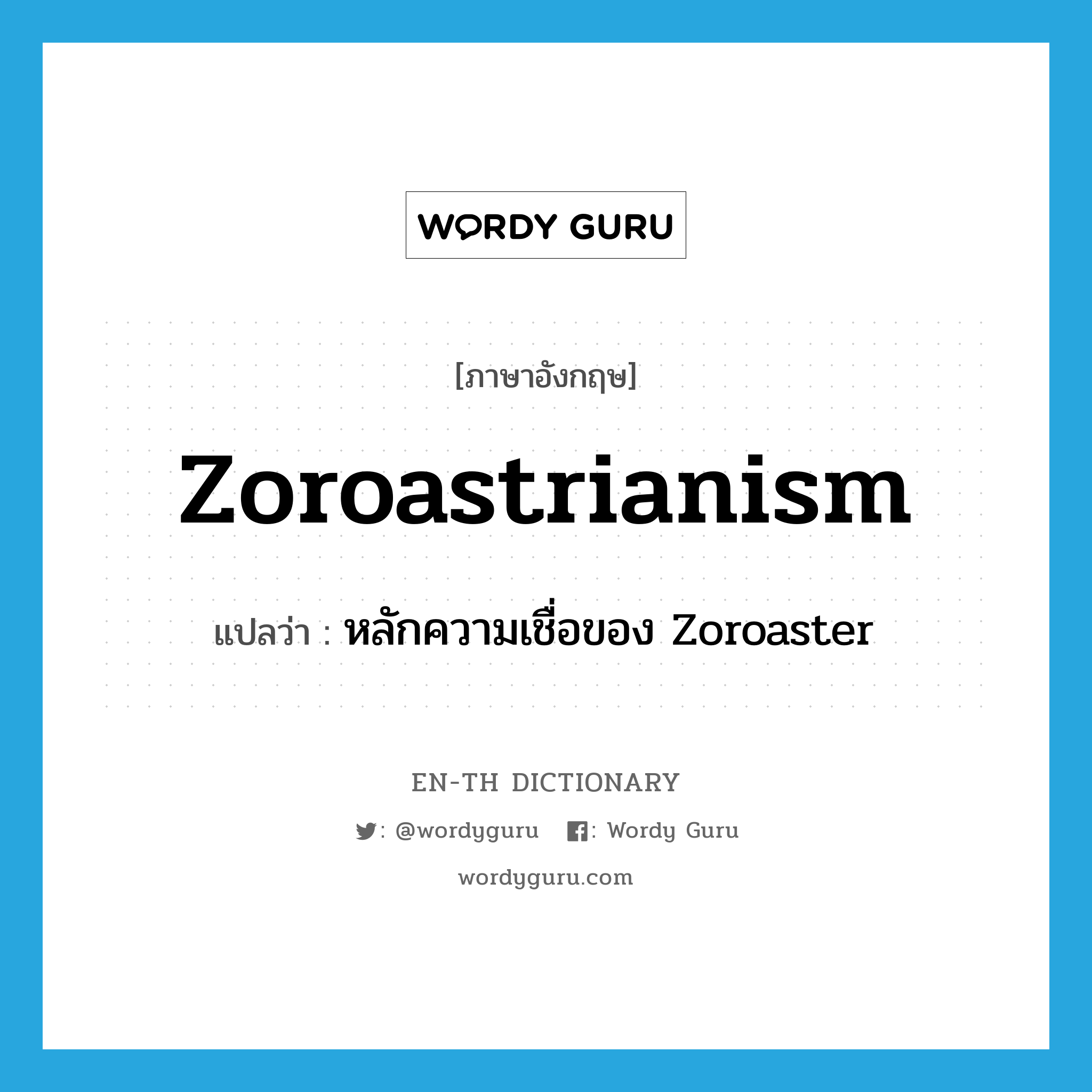 Zoroastrianism แปลว่า?, คำศัพท์ภาษาอังกฤษ Zoroastrianism แปลว่า หลักความเชื่อของ Zoroaster ประเภท N หมวด N