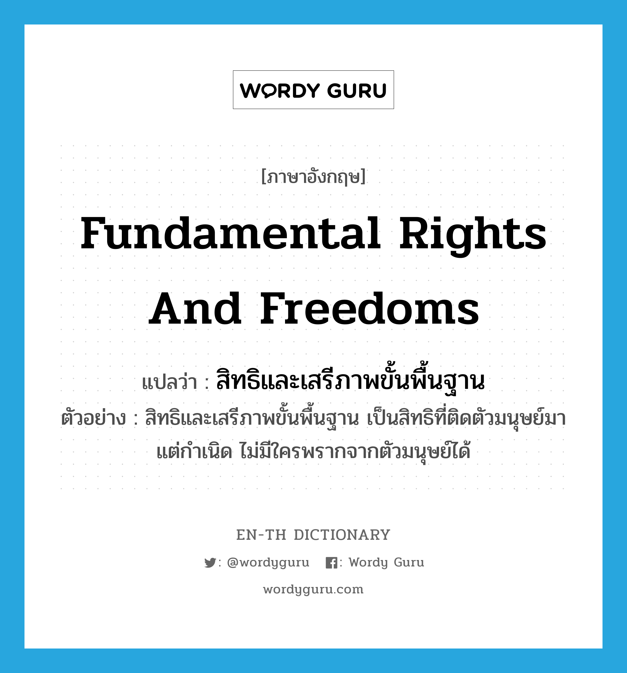 fundamental rights and freedoms แปลว่า?, คำศัพท์ภาษาอังกฤษ fundamental rights and freedoms แปลว่า สิทธิและเสรีภาพขั้นพื้นฐาน ประเภท N ตัวอย่าง สิทธิและเสรีภาพขั้นพื้นฐาน เป็นสิทธิที่ติดตัวมนุษย์มาแต่กำเนิด ไม่มีใครพรากจากตัวมนุษย์ได้ หมวด N