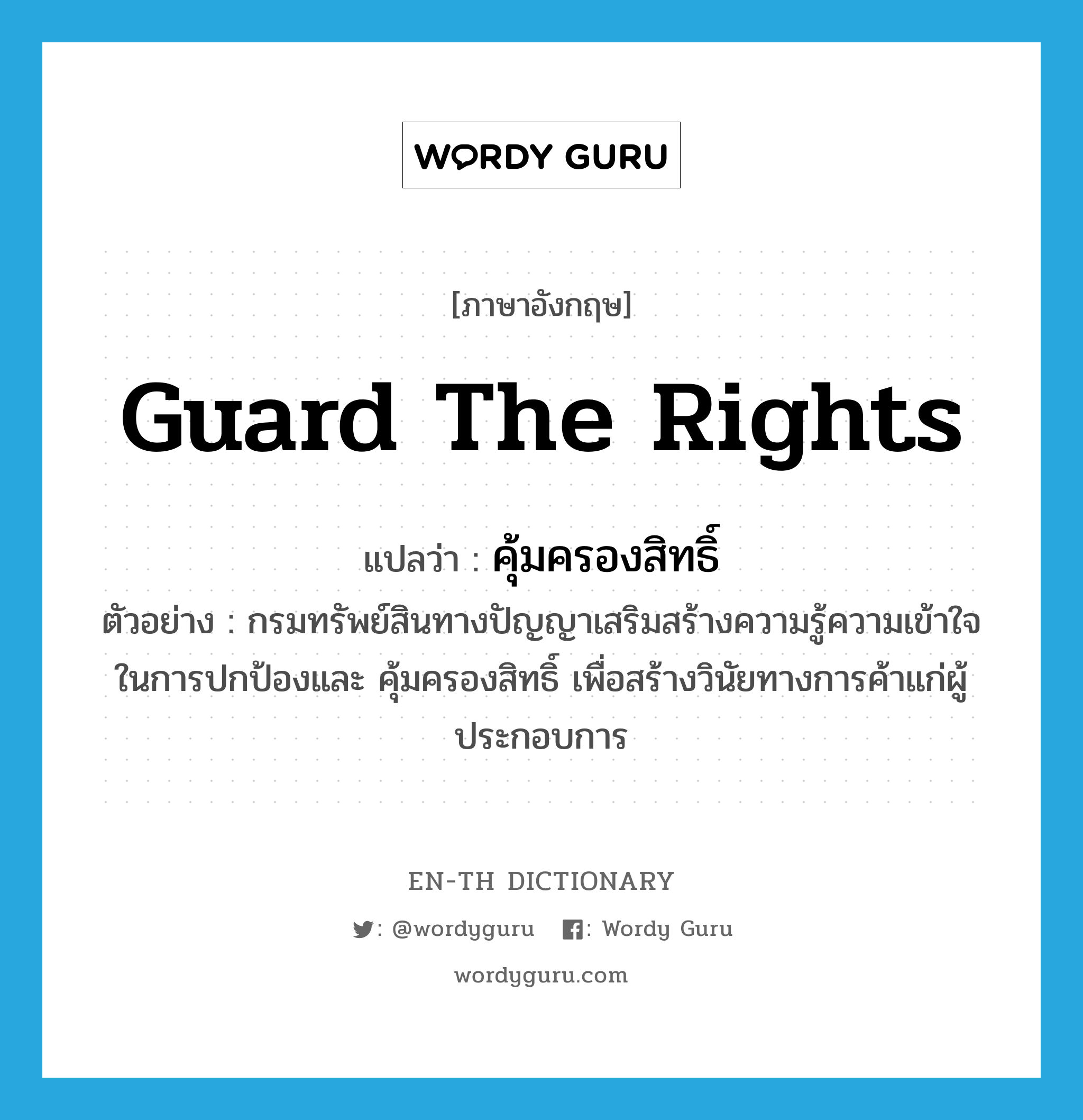 guard the rights แปลว่า?, คำศัพท์ภาษาอังกฤษ guard the rights แปลว่า คุ้มครองสิทธิ์ ประเภท V ตัวอย่าง กรมทรัพย์สินทางปัญญาเสริมสร้างความรู้ความเข้าใจในการปกป้องและ คุ้มครองสิทธิ์ เพื่อสร้างวินัยทางการค้าแก่ผู้ประกอบการ หมวด V