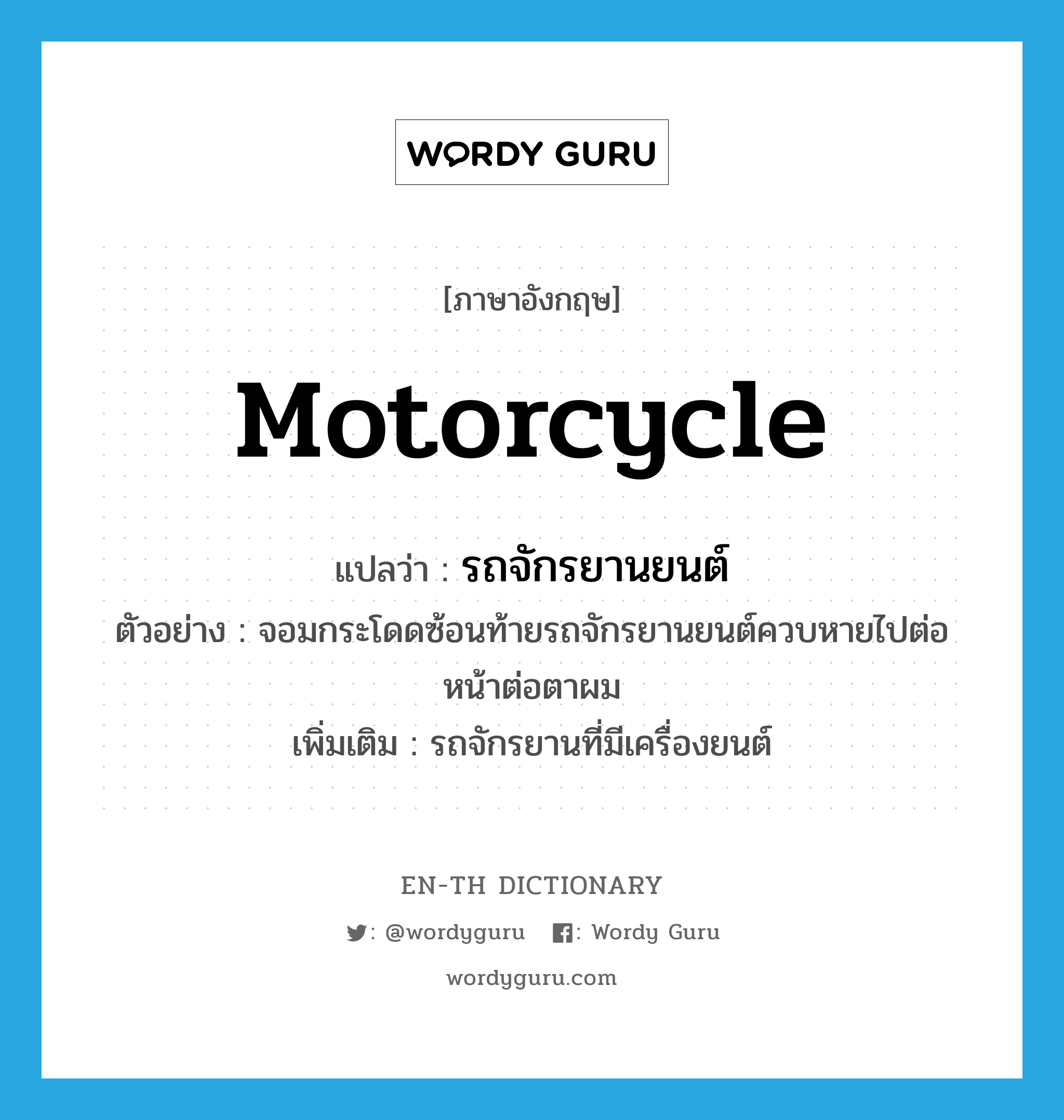 motorcycle แปลว่า?, คำศัพท์ภาษาอังกฤษ motorcycle แปลว่า รถจักรยานยนต์ ประเภท N ตัวอย่าง จอมกระโดดซ้อนท้ายรถจักรยานยนต์ควบหายไปต่อหน้าต่อตาผม เพิ่มเติม รถจักรยานที่มีเครื่องยนต์ หมวด N