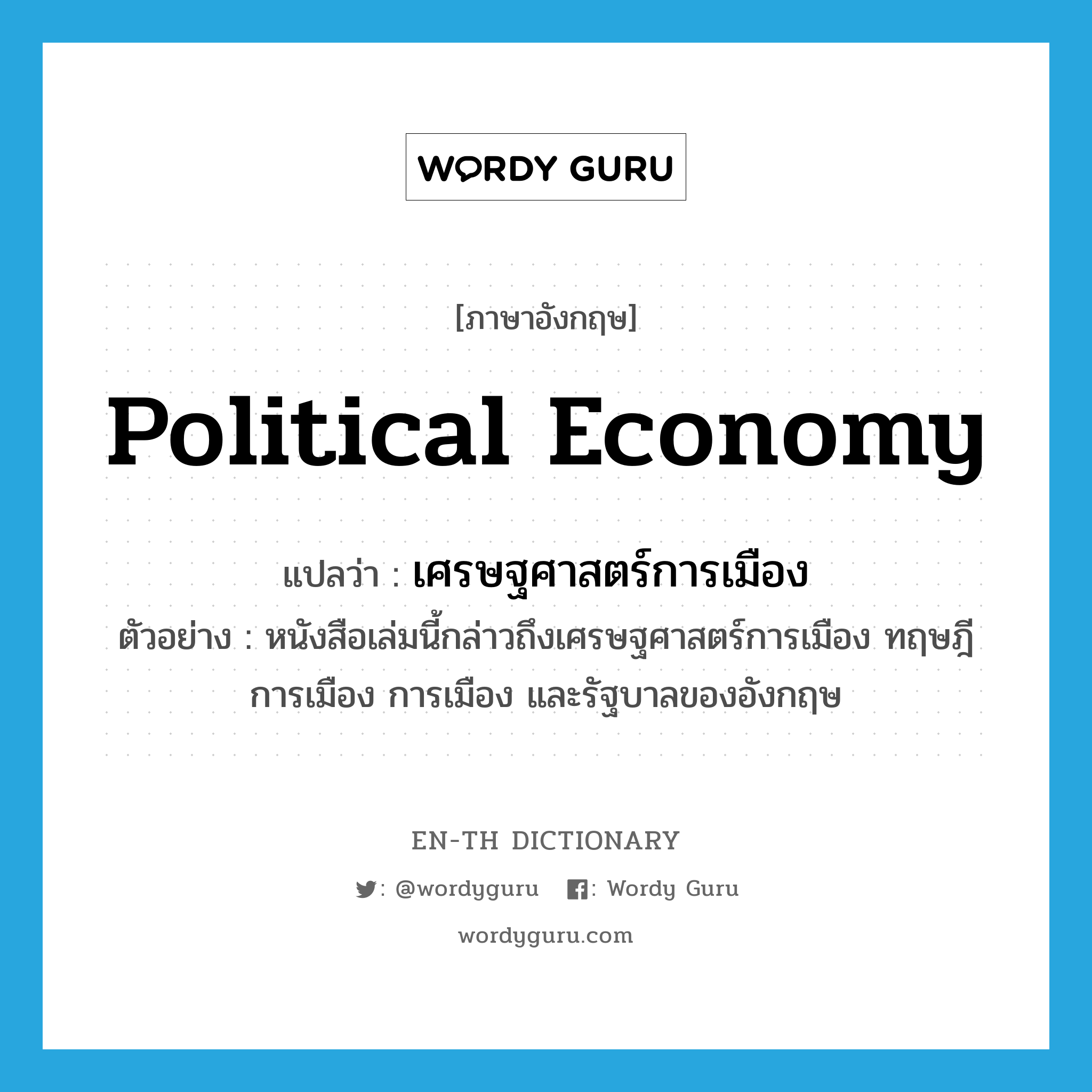 political economy แปลว่า?, คำศัพท์ภาษาอังกฤษ political economy แปลว่า เศรษฐศาสตร์การเมือง ประเภท N ตัวอย่าง หนังสือเล่มนี้กล่าวถึงเศรษฐศาสตร์การเมือง ทฤษฎีการเมือง การเมือง และรัฐบาลของอังกฤษ หมวด N