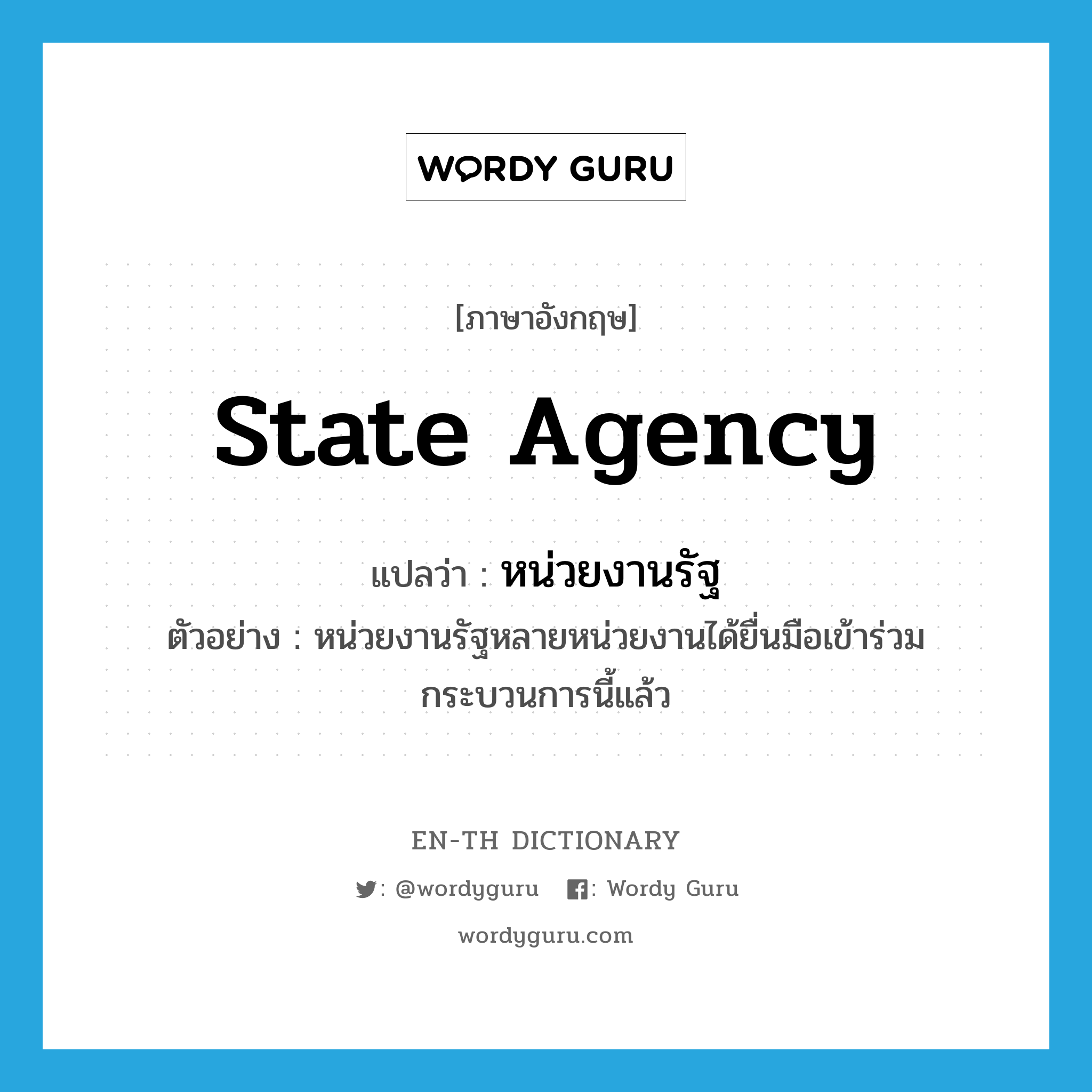 state agency แปลว่า?, คำศัพท์ภาษาอังกฤษ state agency แปลว่า หน่วยงานรัฐ ประเภท N ตัวอย่าง หน่วยงานรัฐหลายหน่วยงานได้ยื่นมือเข้าร่วมกระบวนการนี้แล้ว หมวด N