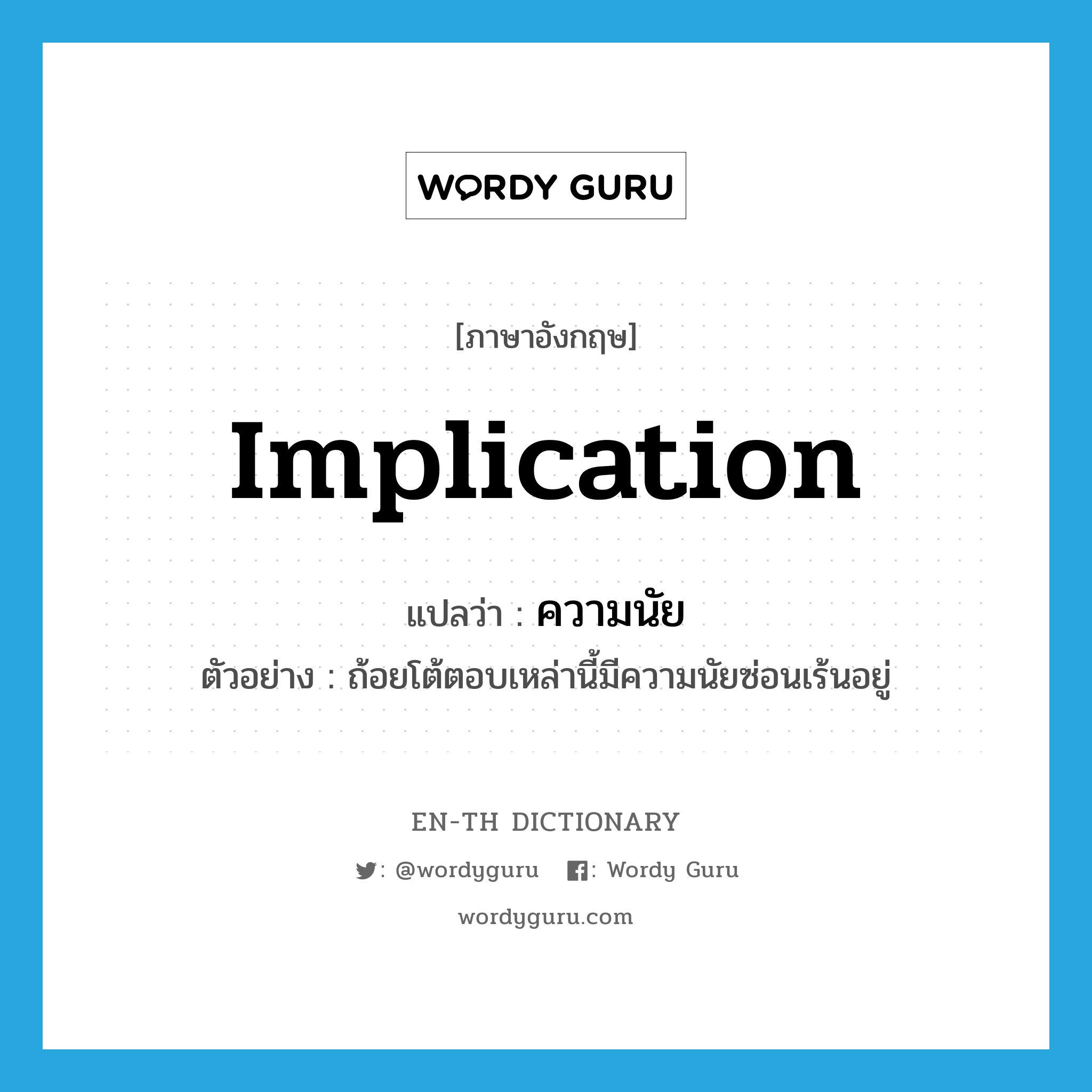 implication แปลว่า?, คำศัพท์ภาษาอังกฤษ implication แปลว่า ความนัย ประเภท N ตัวอย่าง ถ้อยโต้ตอบเหล่านี้มีความนัยซ่อนเร้นอยู่ หมวด N