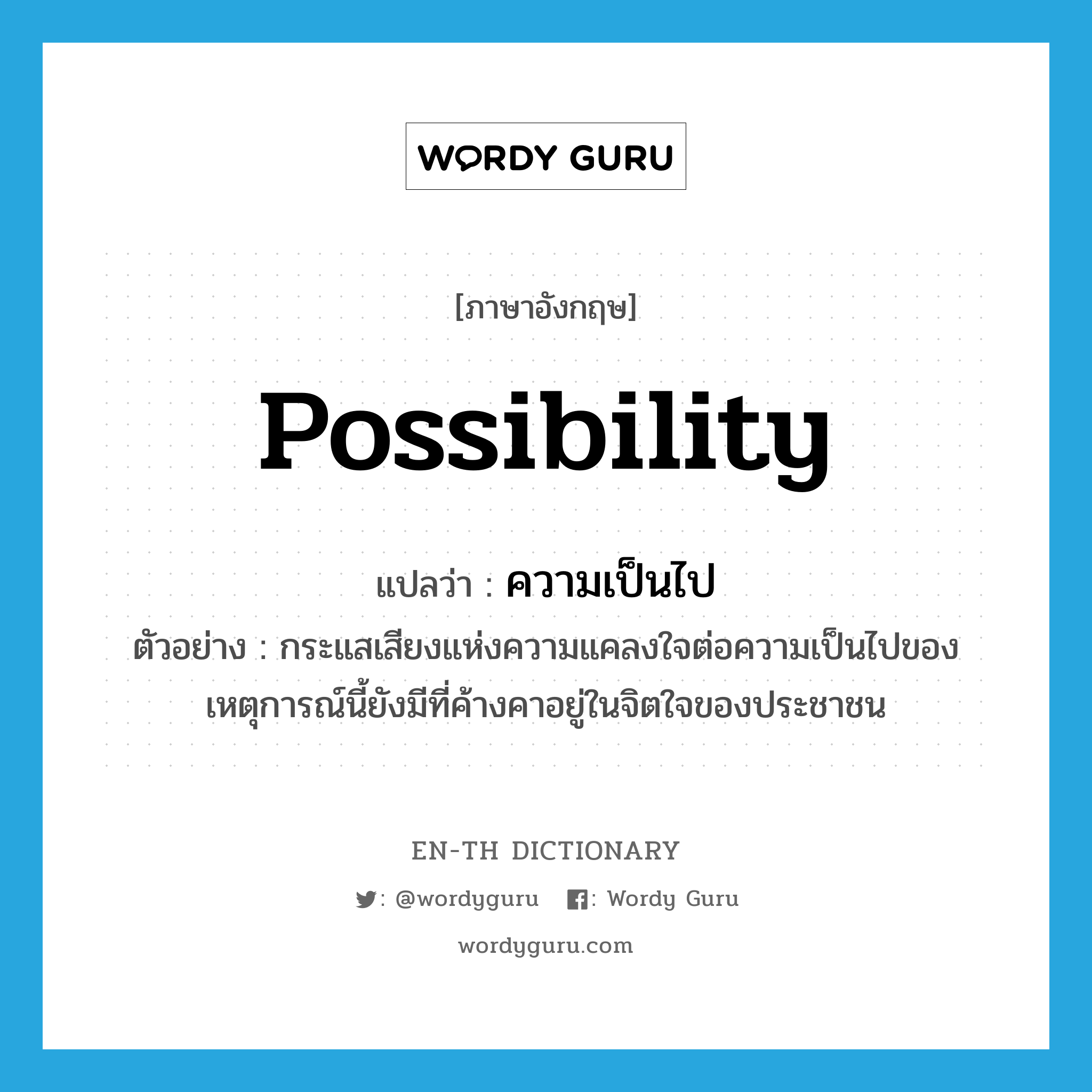 possibility แปลว่า?, คำศัพท์ภาษาอังกฤษ possibility แปลว่า ความเป็นไป ประเภท N ตัวอย่าง กระแสเสียงแห่งความแคลงใจต่อความเป็นไปของเหตุการณ์นี้ยังมีที่ค้างคาอยู่ในจิตใจของประชาชน หมวด N