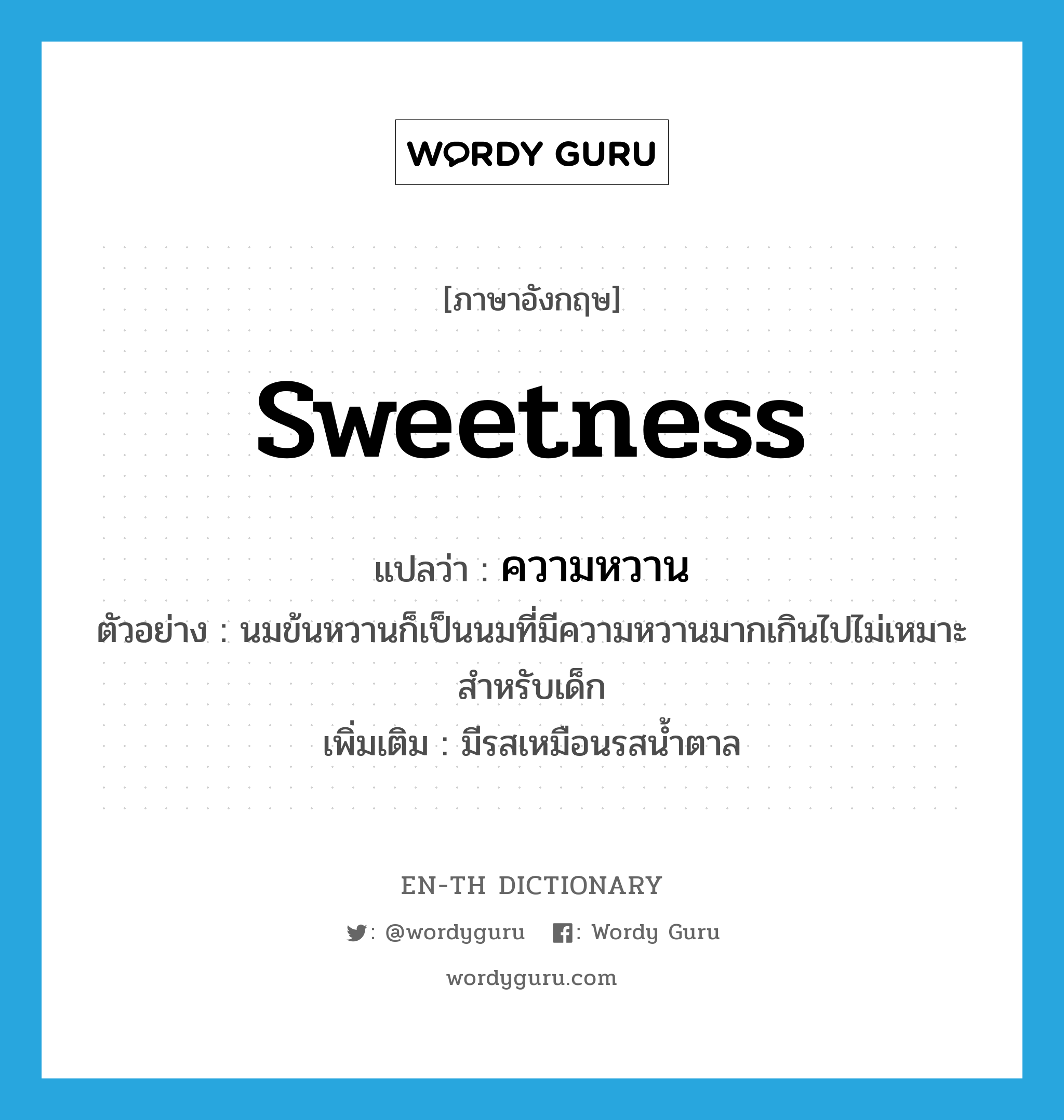 sweetness แปลว่า?, คำศัพท์ภาษาอังกฤษ sweetness แปลว่า ความหวาน ประเภท N ตัวอย่าง นมข้นหวานก็เป็นนมที่มีความหวานมากเกินไปไม่เหมาะสำหรับเด็ก เพิ่มเติม มีรสเหมือนรสน้ำตาล หมวด N