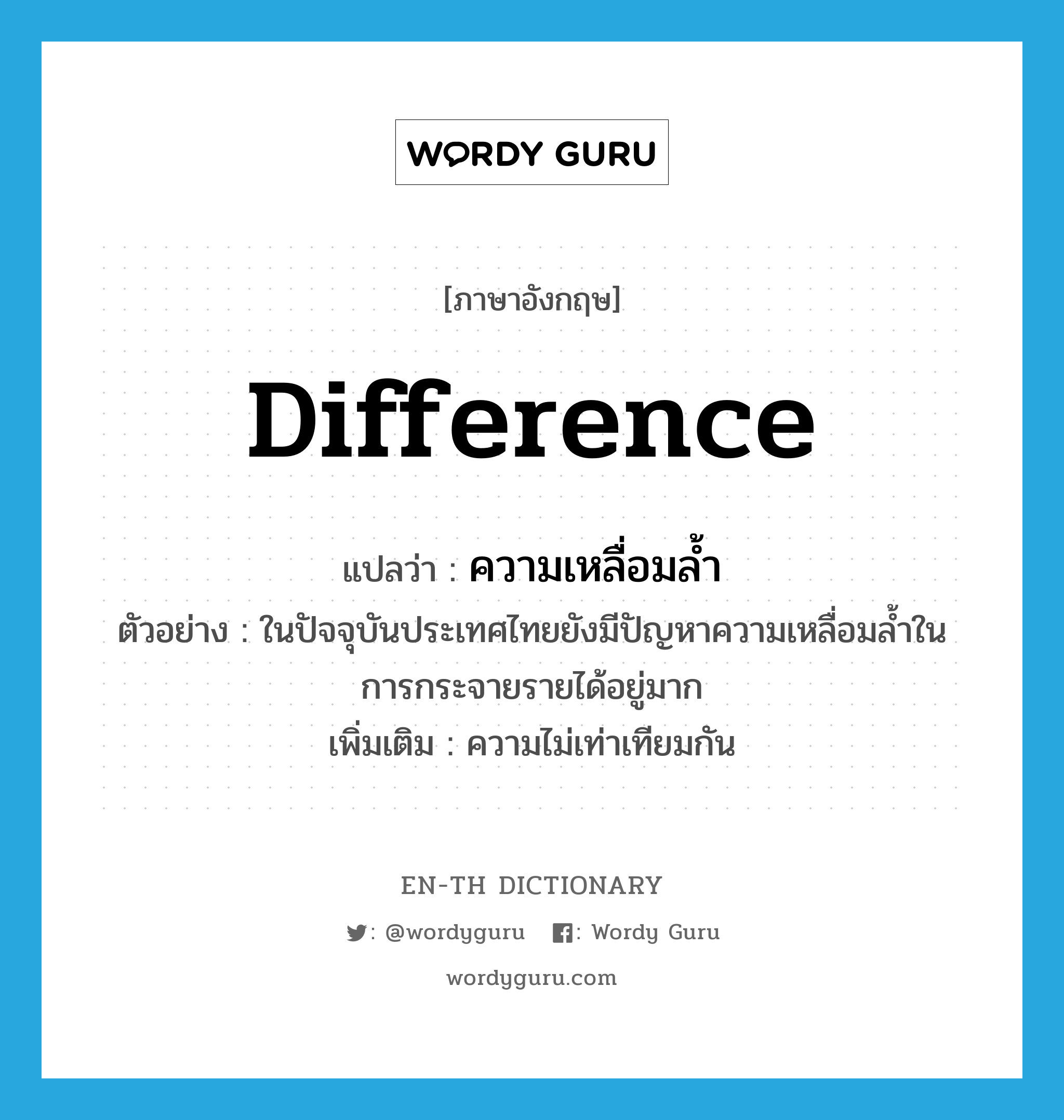 difference แปลว่า?, คำศัพท์ภาษาอังกฤษ difference แปลว่า ความเหลื่อมล้ำ ประเภท N ตัวอย่าง ในปัจจุบันประเทศไทยยังมีปัญหาความเหลื่อมล้ำในการกระจายรายได้อยู่มาก เพิ่มเติม ความไม่เท่าเทียมกัน หมวด N