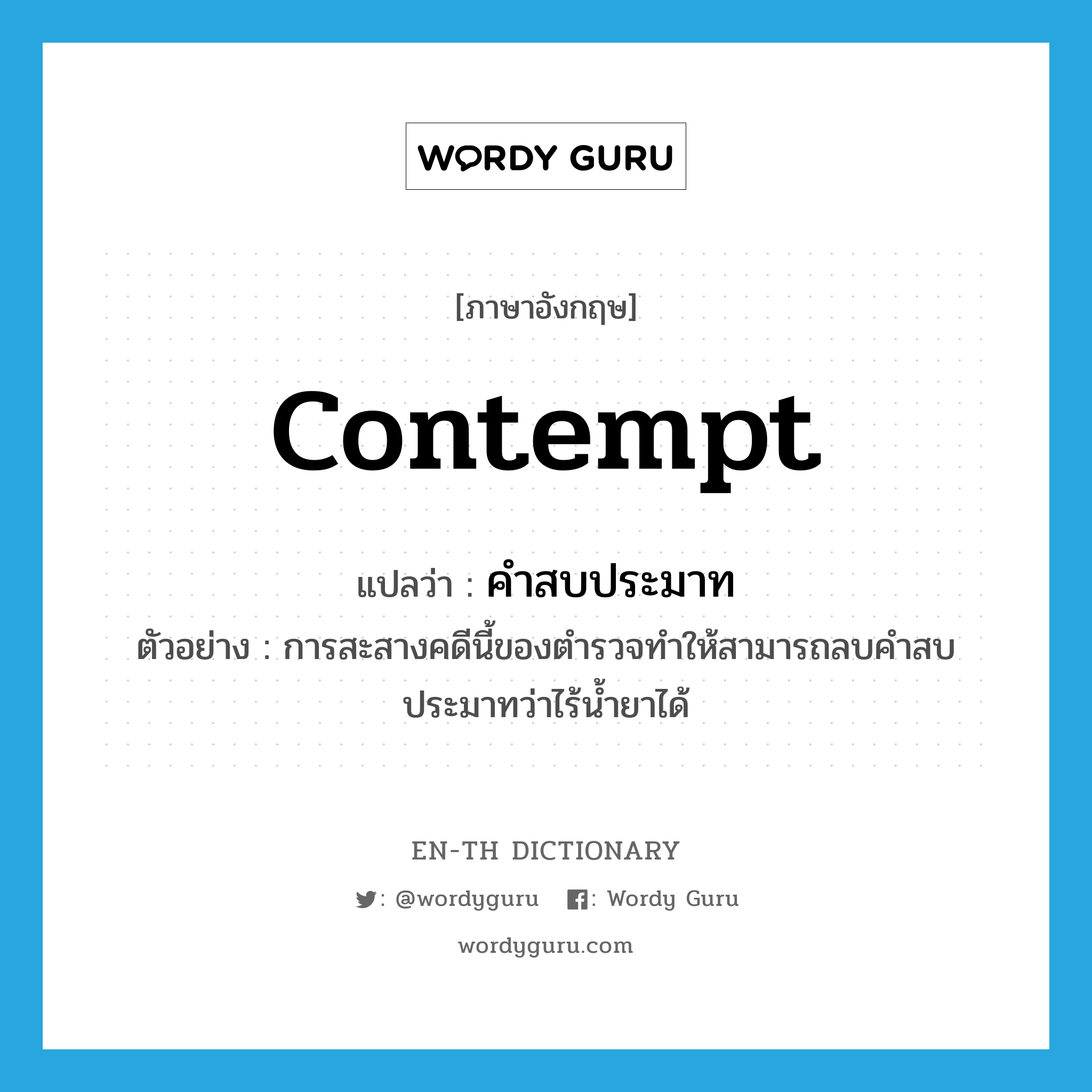 contempt แปลว่า?, คำศัพท์ภาษาอังกฤษ contempt แปลว่า คำสบประมาท ประเภท N ตัวอย่าง การสะสางคดีนี้ของตำรวจทำให้สามารถลบคำสบประมาทว่าไร้น้ำยาได้ หมวด N