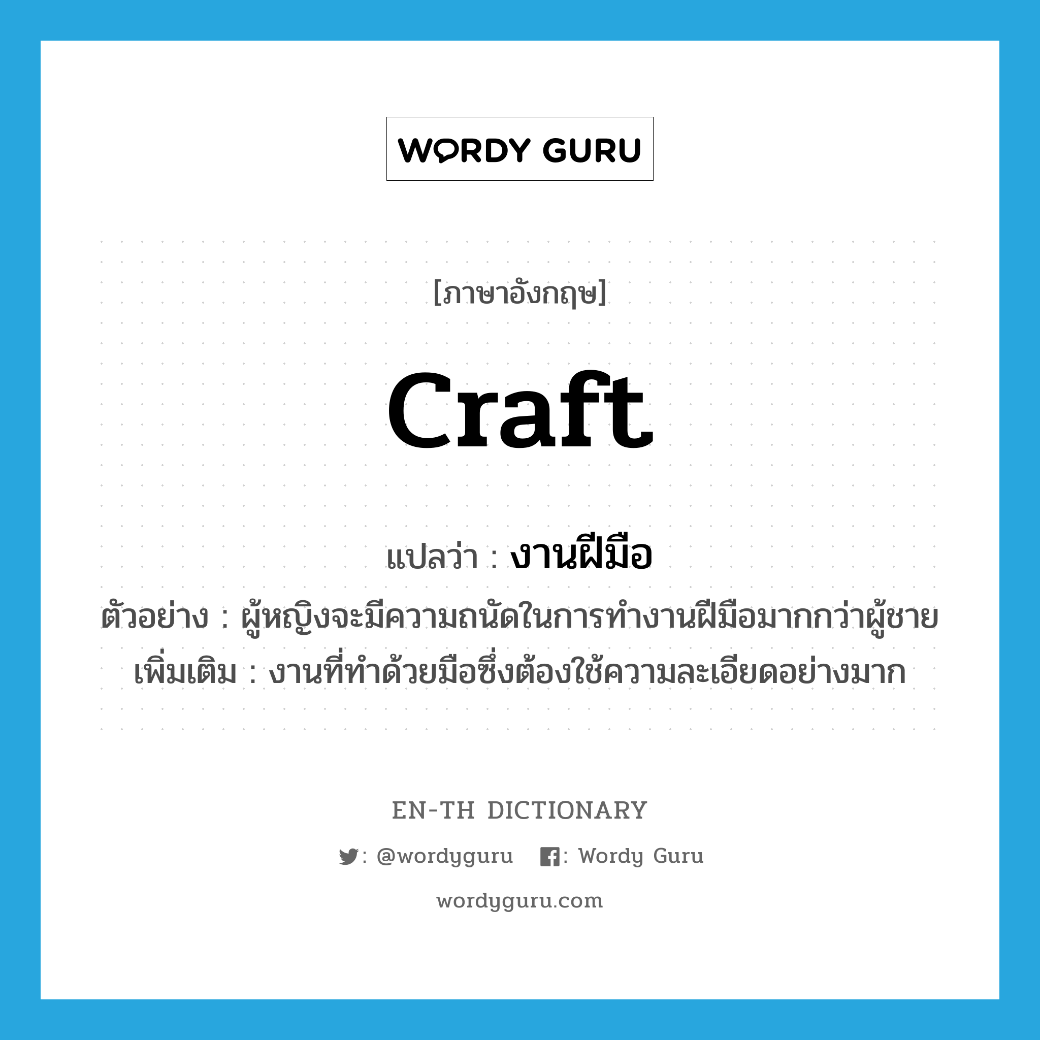 craft แปลว่า?, คำศัพท์ภาษาอังกฤษ craft แปลว่า งานฝีมือ ประเภท N ตัวอย่าง ผู้หญิงจะมีความถนัดในการทำงานฝีมือมากกว่าผู้ชาย เพิ่มเติม งานที่ทำด้วยมือซึ่งต้องใช้ความละเอียดอย่างมาก หมวด N