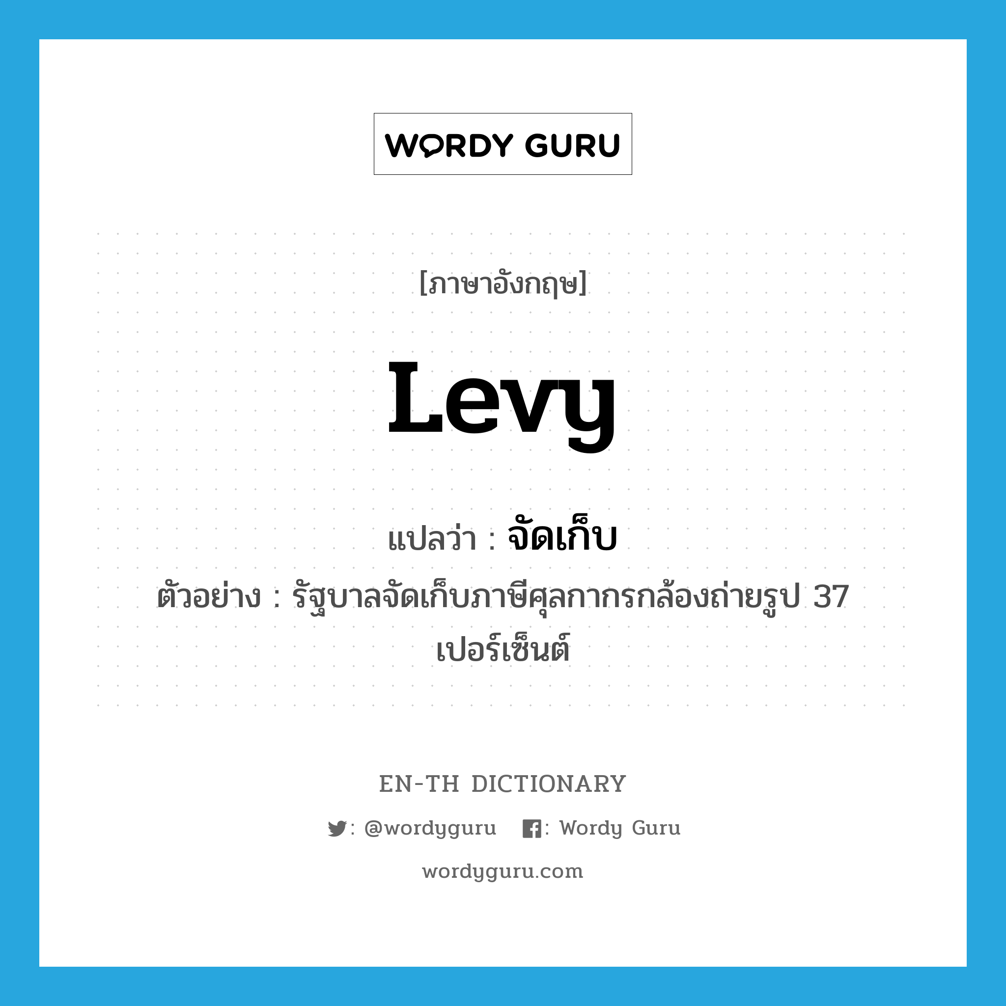 levy แปลว่า?, คำศัพท์ภาษาอังกฤษ levy แปลว่า จัดเก็บ ประเภท V ตัวอย่าง รัฐบาลจัดเก็บภาษีศุลกากรกล้องถ่ายรูป 37 เปอร์เซ็นต์ หมวด V