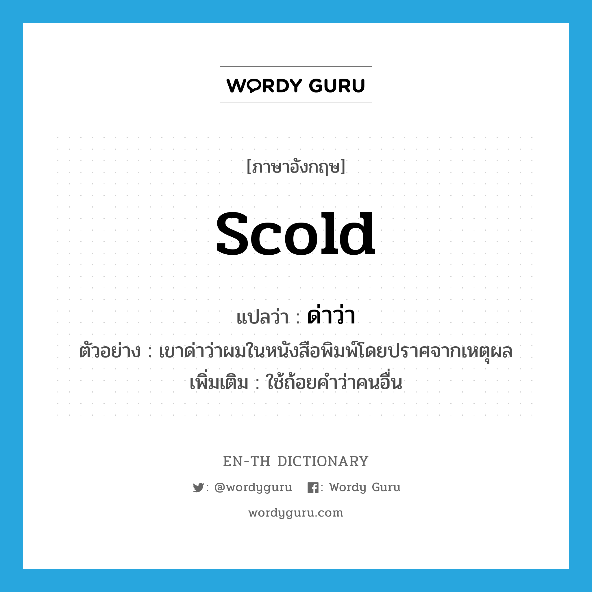 scold แปลว่า?, คำศัพท์ภาษาอังกฤษ scold แปลว่า ด่าว่า ประเภท V ตัวอย่าง เขาด่าว่าผมในหนังสือพิมพ์โดยปราศจากเหตุผล เพิ่มเติม ใช้ถ้อยคำว่าคนอื่น หมวด V