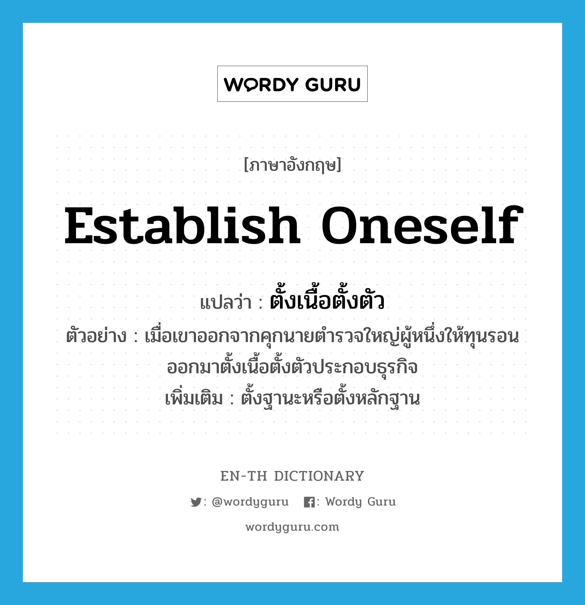 establish oneself แปลว่า?, คำศัพท์ภาษาอังกฤษ establish oneself แปลว่า ตั้งเนื้อตั้งตัว ประเภท V ตัวอย่าง เมื่อเขาออกจากคุกนายตำรวจใหญ่ผู้หนึ่งให้ทุนรอนออกมาตั้งเนื้อตั้งตัวประกอบธุรกิจ เพิ่มเติม ตั้งฐานะหรือตั้งหลักฐาน หมวด V