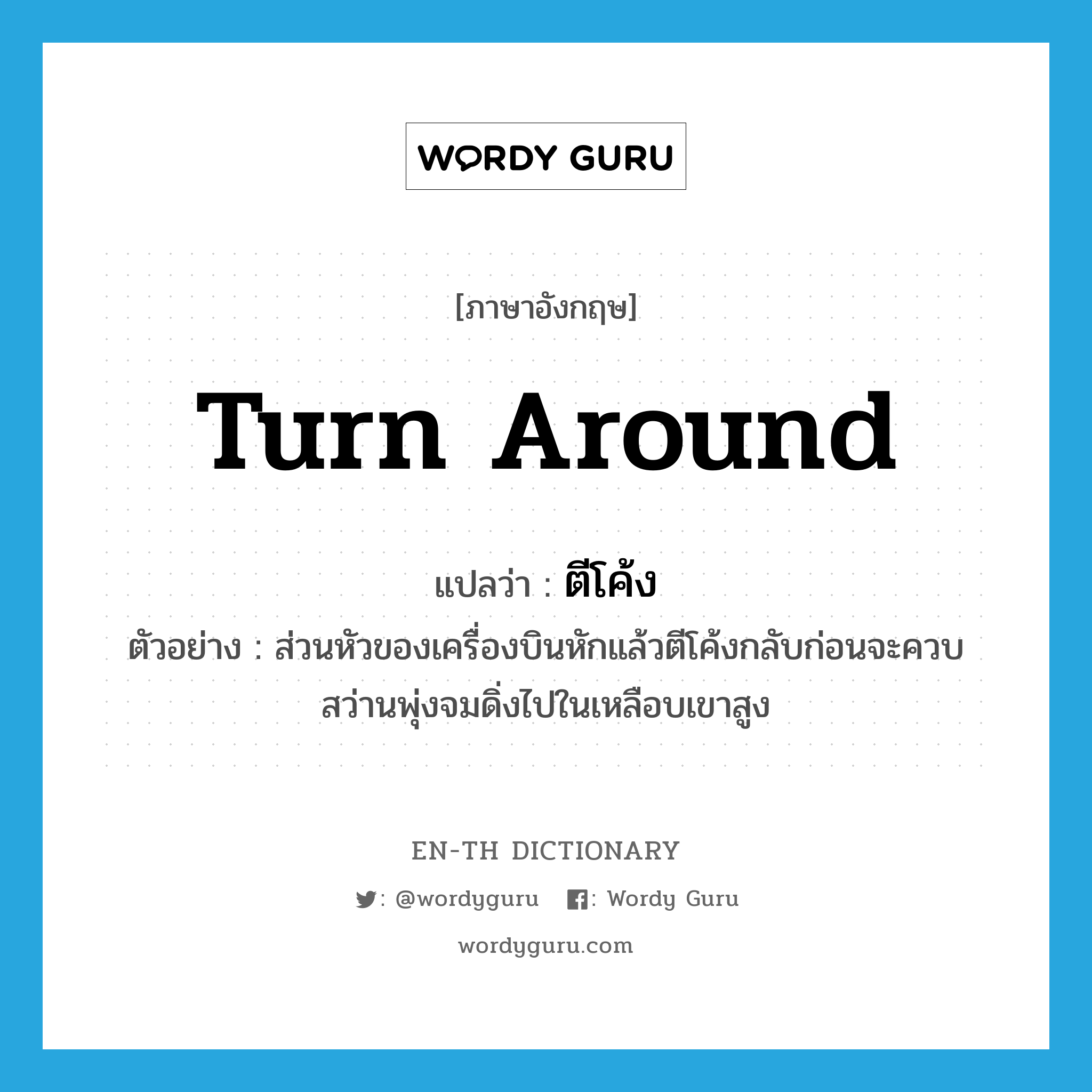 turn around แปลว่า?, คำศัพท์ภาษาอังกฤษ turn around แปลว่า ตีโค้ง ประเภท V ตัวอย่าง ส่วนหัวของเครื่องบินหักแล้วตีโค้งกลับก่อนจะควบสว่านพุ่งจมดิ่งไปในเหลือบเขาสูง หมวด V