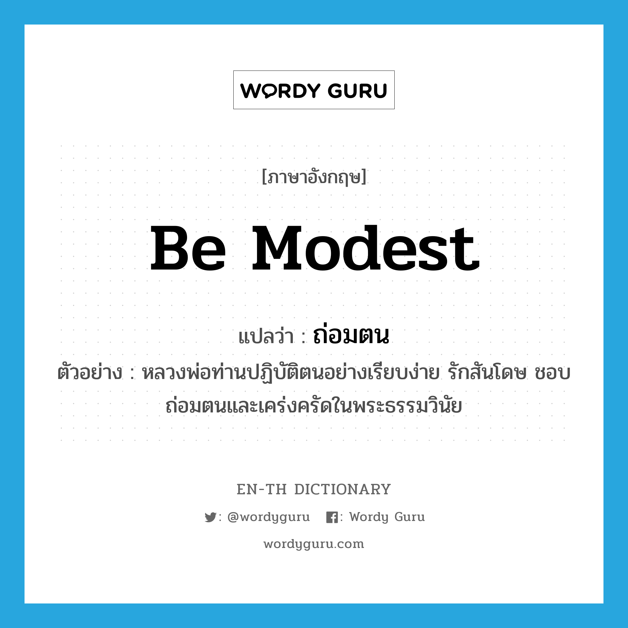 be modest แปลว่า?, คำศัพท์ภาษาอังกฤษ be modest แปลว่า ถ่อมตน ประเภท V ตัวอย่าง หลวงพ่อท่านปฏิบัติตนอย่างเรียบง่าย รักสันโดษ ชอบถ่อมตนและเคร่งครัดในพระธรรมวินัย หมวด V