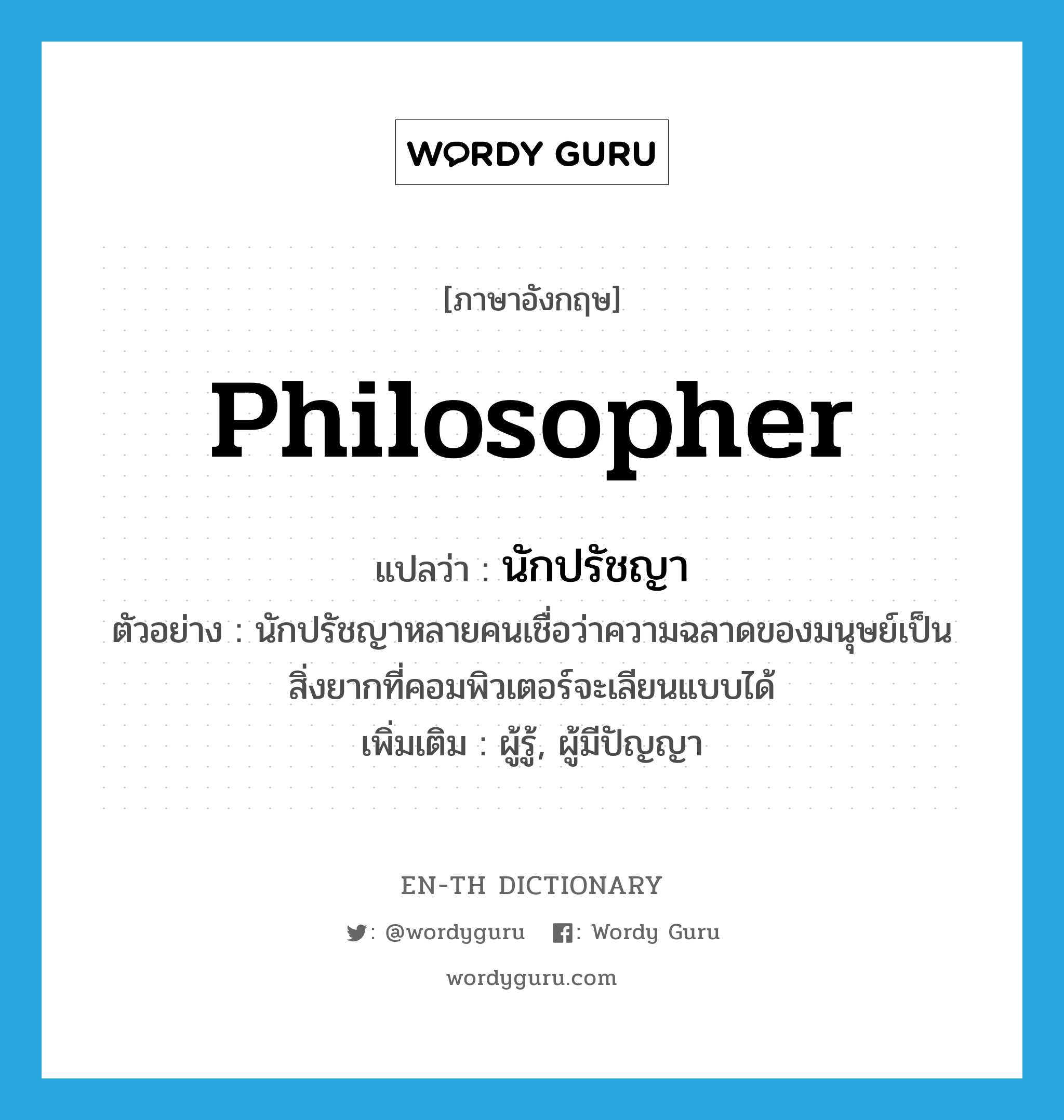 philosopher แปลว่า?, คำศัพท์ภาษาอังกฤษ philosopher แปลว่า นักปรัชญา ประเภท N ตัวอย่าง นักปรัชญาหลายคนเชื่อว่าความฉลาดของมนุษย์เป็นสิ่งยากที่คอมพิวเตอร์จะเลียนแบบได้ เพิ่มเติม ผู้รู้, ผู้มีปัญญา หมวด N