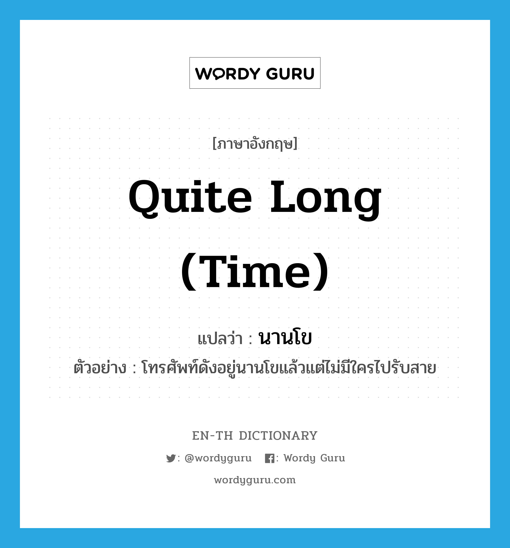 quite long (time) แปลว่า?, คำศัพท์ภาษาอังกฤษ quite long (time) แปลว่า นานโข ประเภท ADV ตัวอย่าง โทรศัพท์ดังอยู่นานโขแล้วแต่ไม่มีใครไปรับสาย หมวด ADV