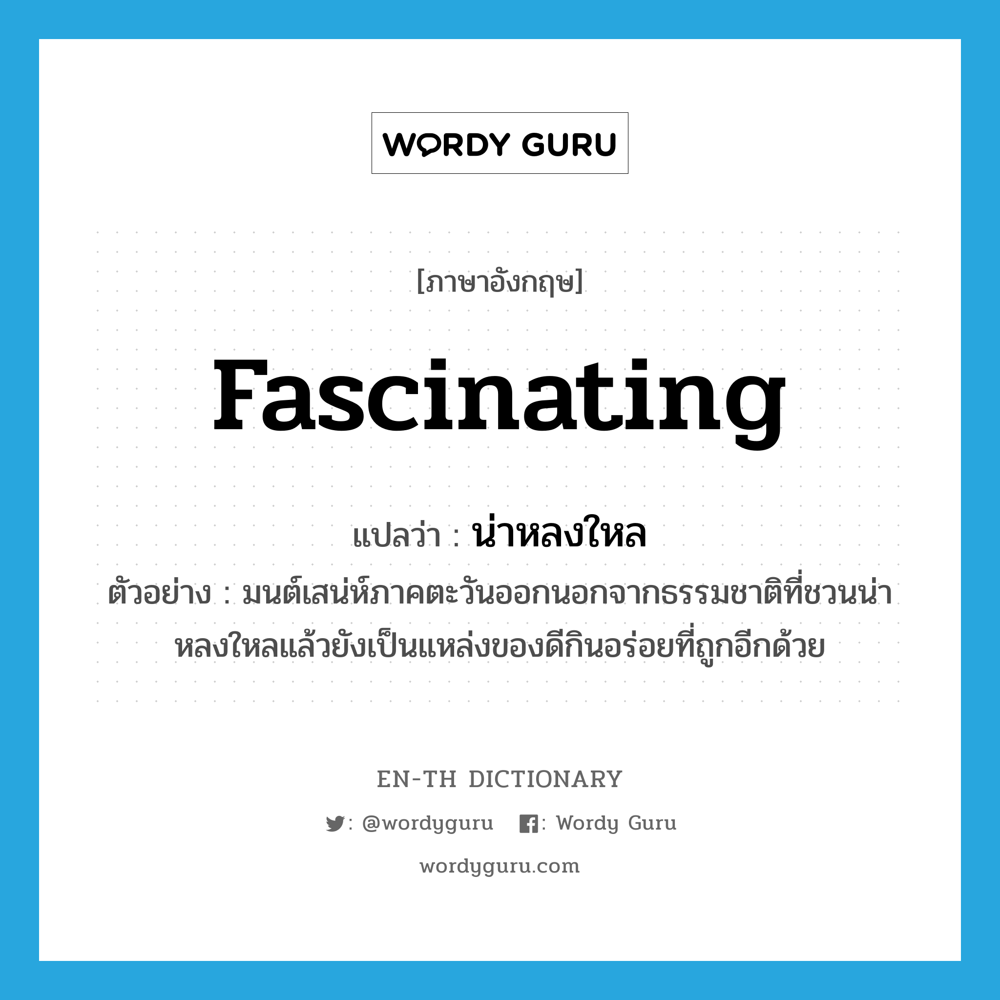 fascinating แปลว่า?, คำศัพท์ภาษาอังกฤษ fascinating แปลว่า น่าหลงใหล ประเภท ADJ ตัวอย่าง มนต์เสน่ห์ภาคตะวันออกนอกจากธรรมชาติที่ชวนน่าหลงใหลแล้วยังเป็นแหล่งของดีกินอร่อยที่ถูกอีกด้วย หมวด ADJ