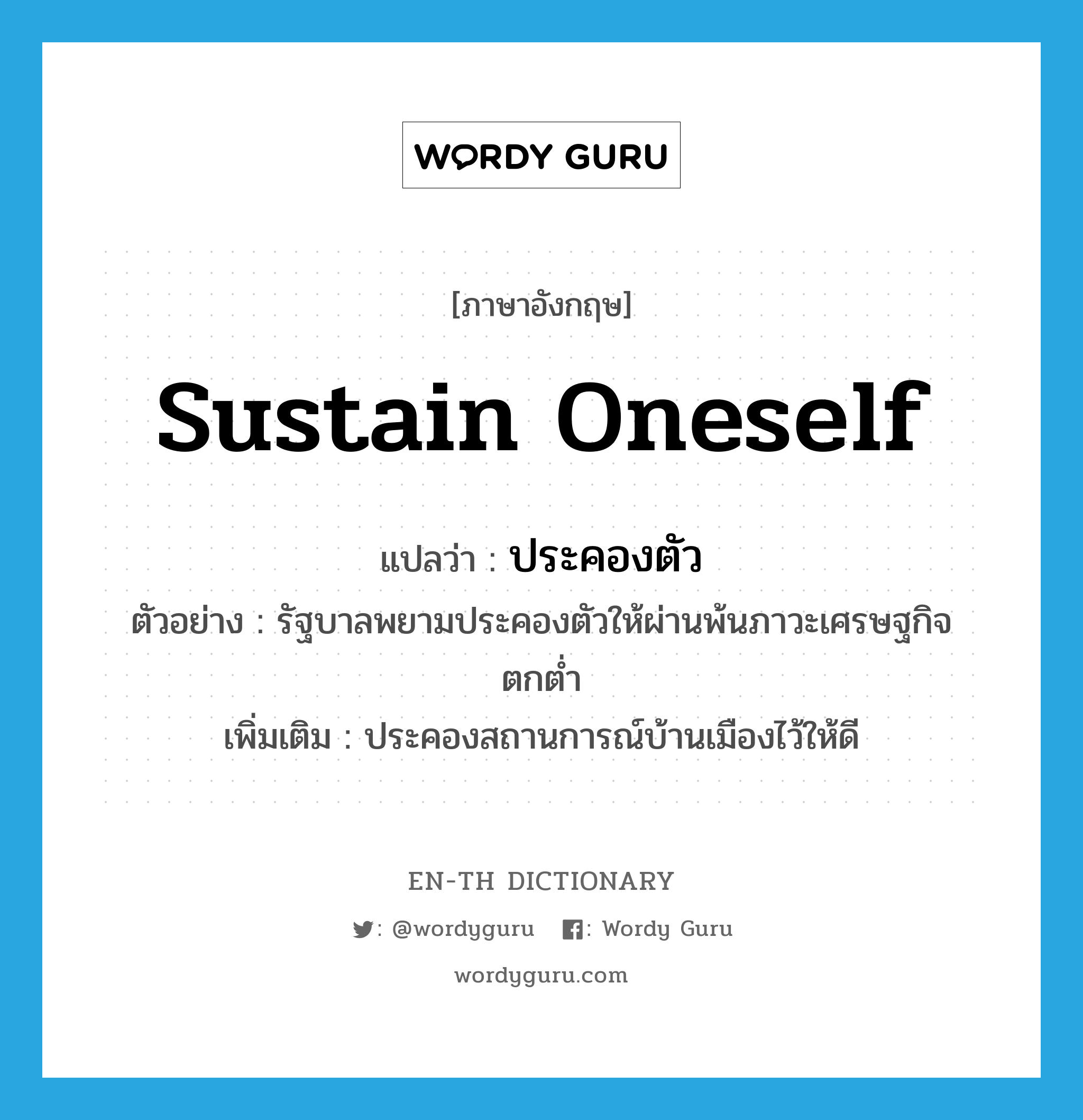 sustain oneself แปลว่า?, คำศัพท์ภาษาอังกฤษ sustain oneself แปลว่า ประคองตัว ประเภท V ตัวอย่าง รัฐบาลพยามประคองตัวให้ผ่านพ้นภาวะเศรษฐกิจตกต่ำ เพิ่มเติม ประคองสถานการณ์บ้านเมืองไว้ให้ดี หมวด V