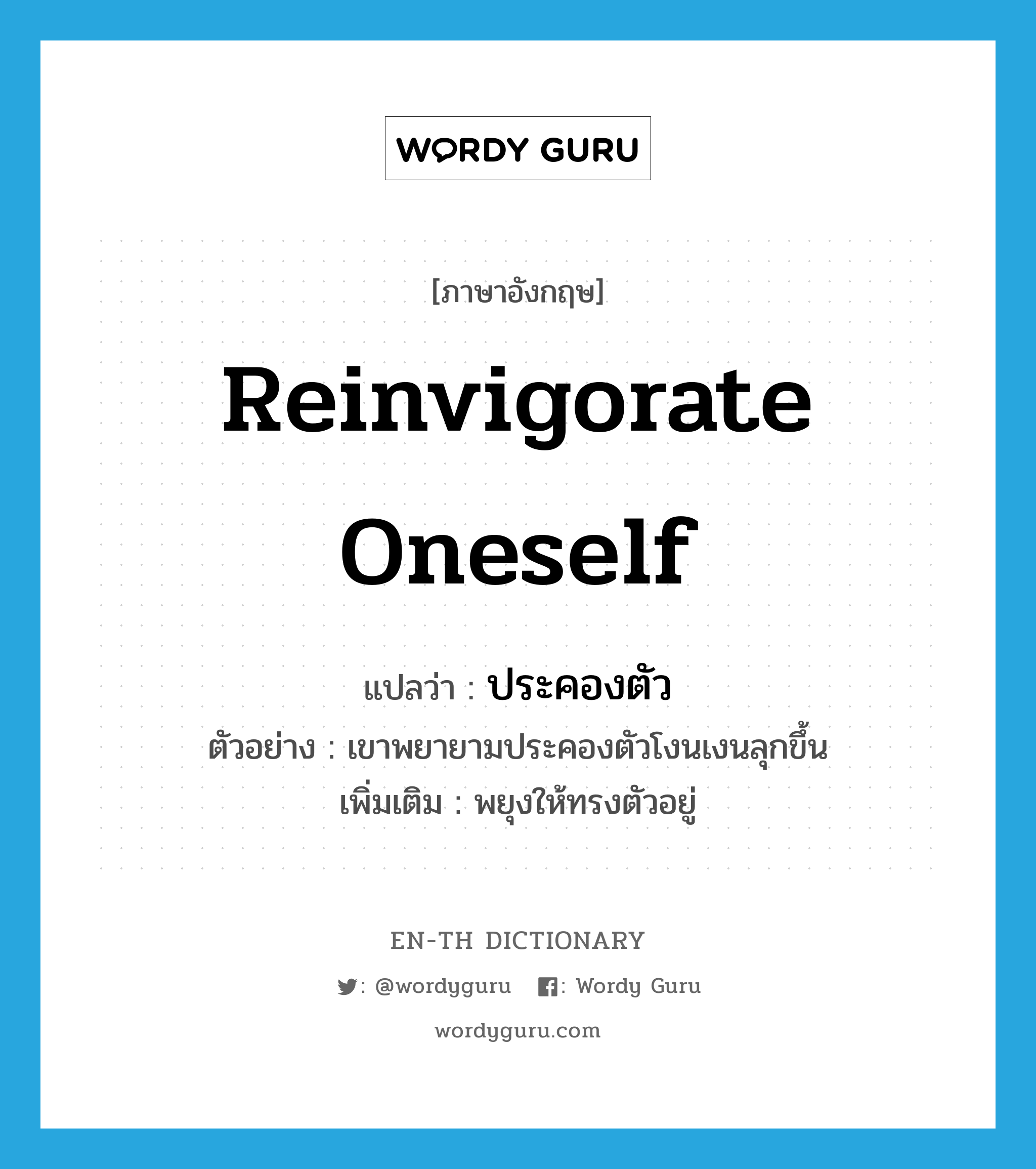 reinvigorate oneself แปลว่า?, คำศัพท์ภาษาอังกฤษ reinvigorate oneself แปลว่า ประคองตัว ประเภท V ตัวอย่าง เขาพยายามประคองตัวโงนเงนลุกขึ้น เพิ่มเติม พยุงให้ทรงตัวอยู่ หมวด V