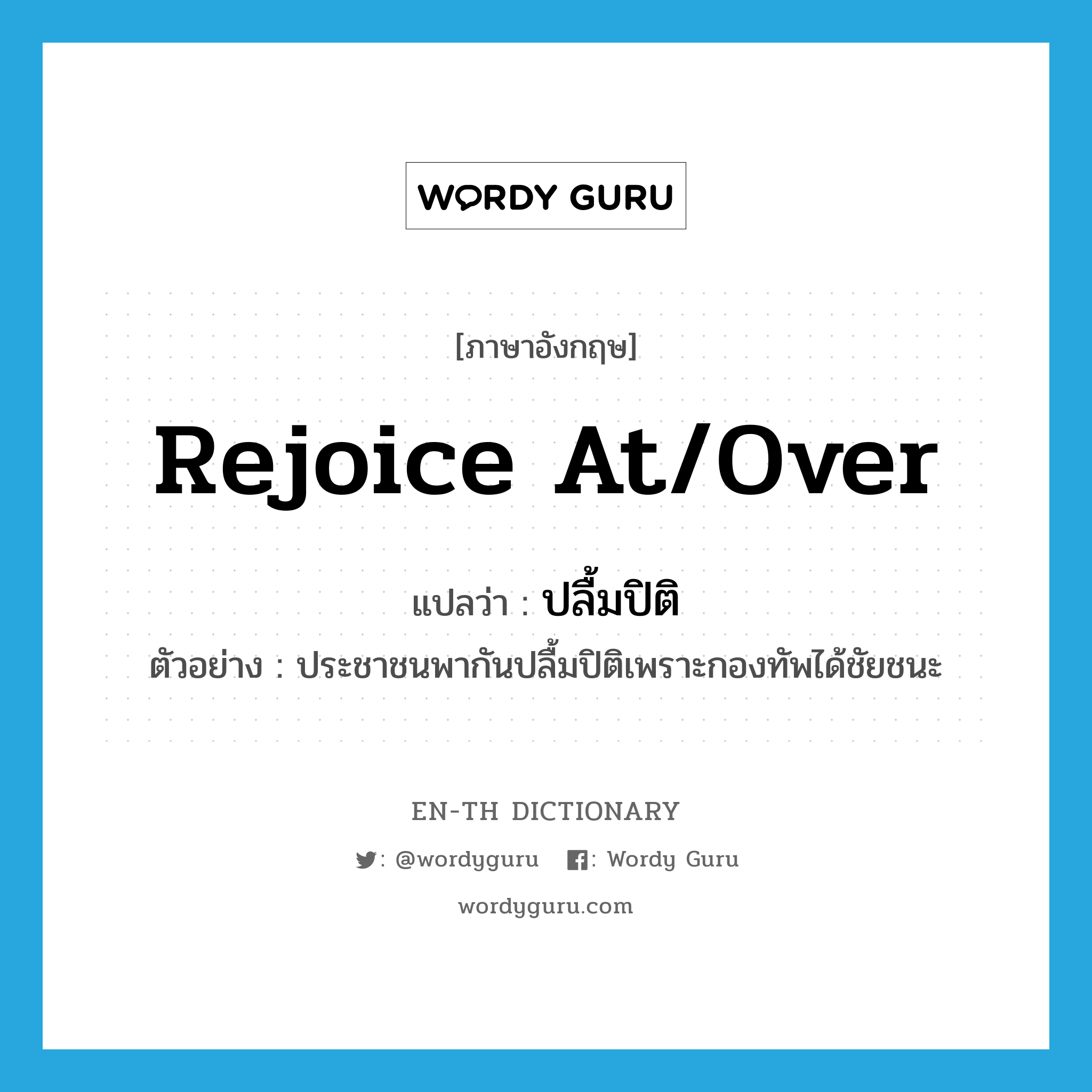 rejoice at/over แปลว่า?, คำศัพท์ภาษาอังกฤษ rejoice at/over แปลว่า ปลื้มปิติ ประเภท V ตัวอย่าง ประชาชนพากันปลื้มปิติเพราะกองทัพได้ชัยชนะ หมวด V