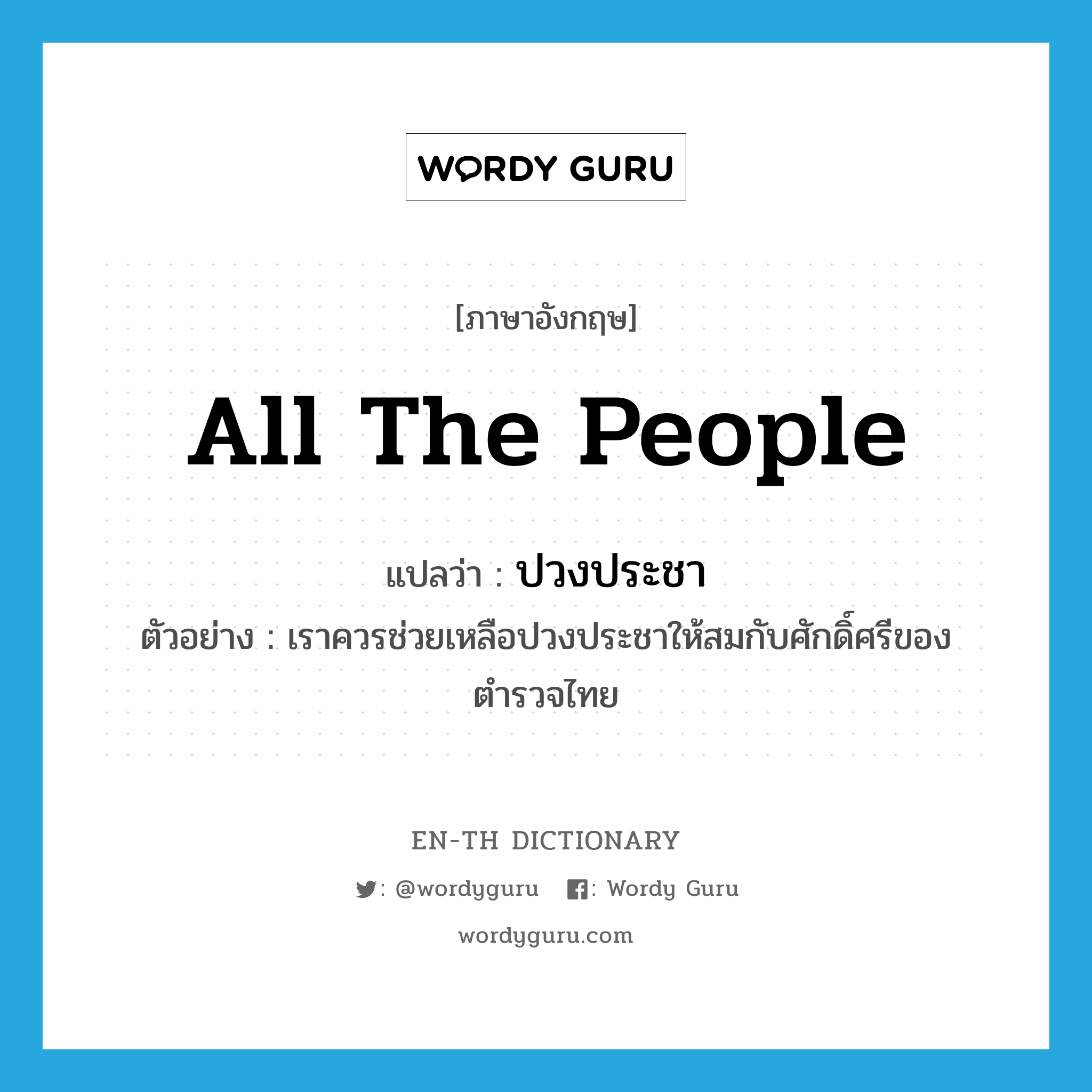 all the people แปลว่า?, คำศัพท์ภาษาอังกฤษ all the people แปลว่า ปวงประชา ประเภท N ตัวอย่าง เราควรช่วยเหลือปวงประชาให้สมกับศักดิ์ศรีของตำรวจไทย หมวด N