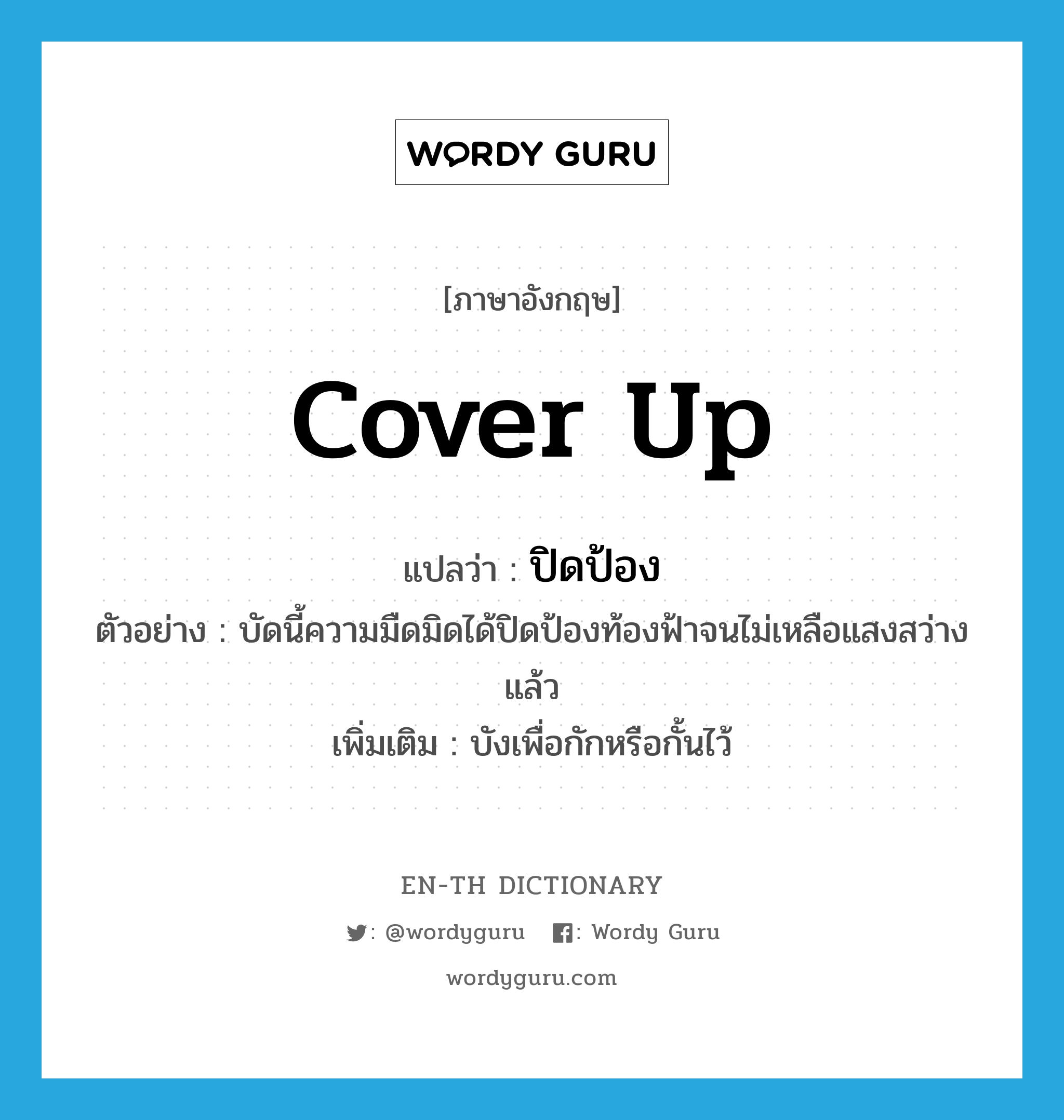 cover up แปลว่า?, คำศัพท์ภาษาอังกฤษ cover up แปลว่า ปิดป้อง ประเภท V ตัวอย่าง บัดนี้ความมืดมิดได้ปิดป้องท้องฟ้าจนไม่เหลือแสงสว่างแล้ว เพิ่มเติม บังเพื่อกักหรือกั้นไว้ หมวด V