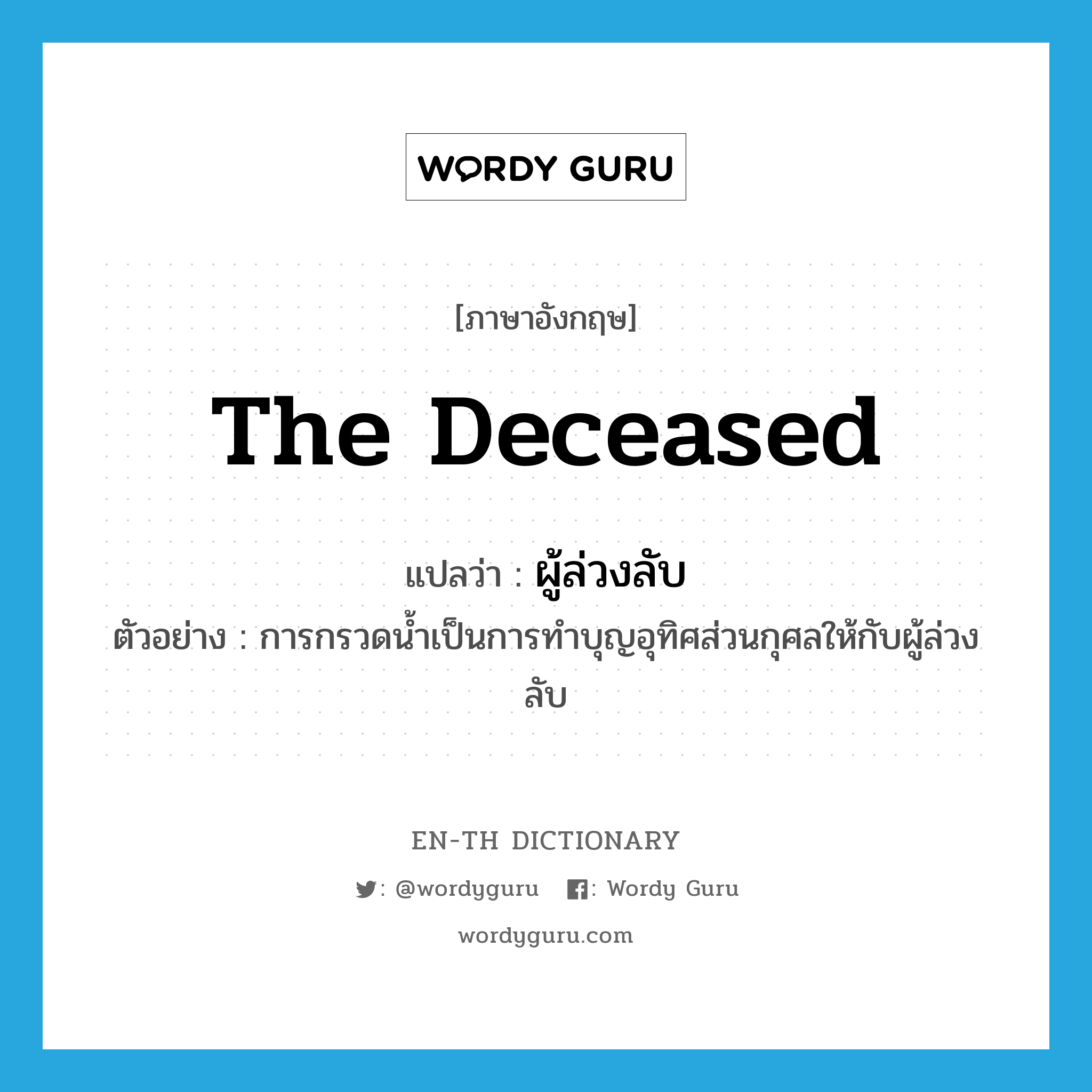 the deceased แปลว่า?, คำศัพท์ภาษาอังกฤษ the deceased แปลว่า ผู้ล่วงลับ ประเภท N ตัวอย่าง การกรวดน้ำเป็นการทำบุญอุทิศส่วนกุศลให้กับผู้ล่วงลับ หมวด N