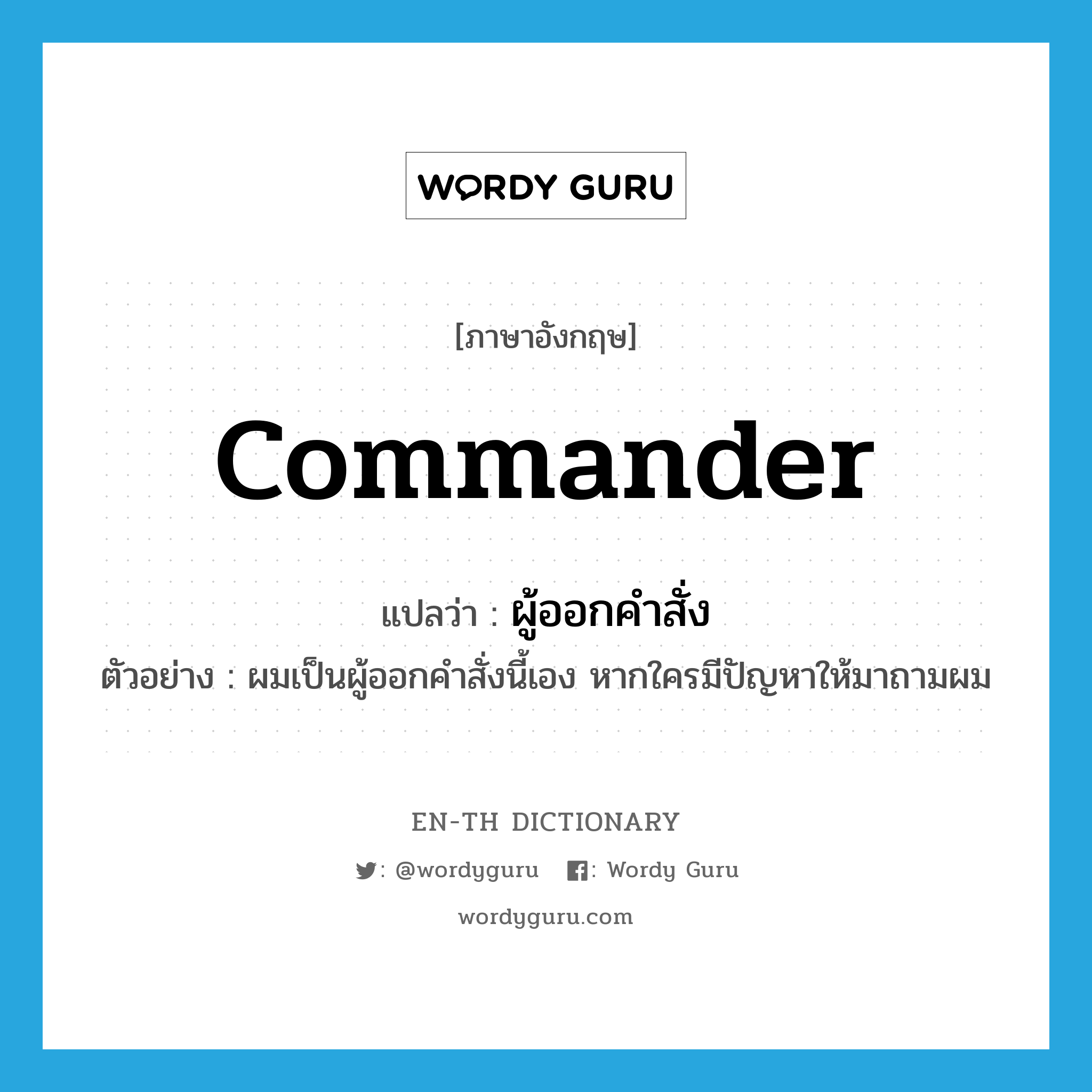 commander แปลว่า?, คำศัพท์ภาษาอังกฤษ commander แปลว่า ผู้ออกคำสั่ง ประเภท N ตัวอย่าง ผมเป็นผู้ออกคำสั่งนี้เอง หากใครมีปัญหาให้มาถามผม หมวด N