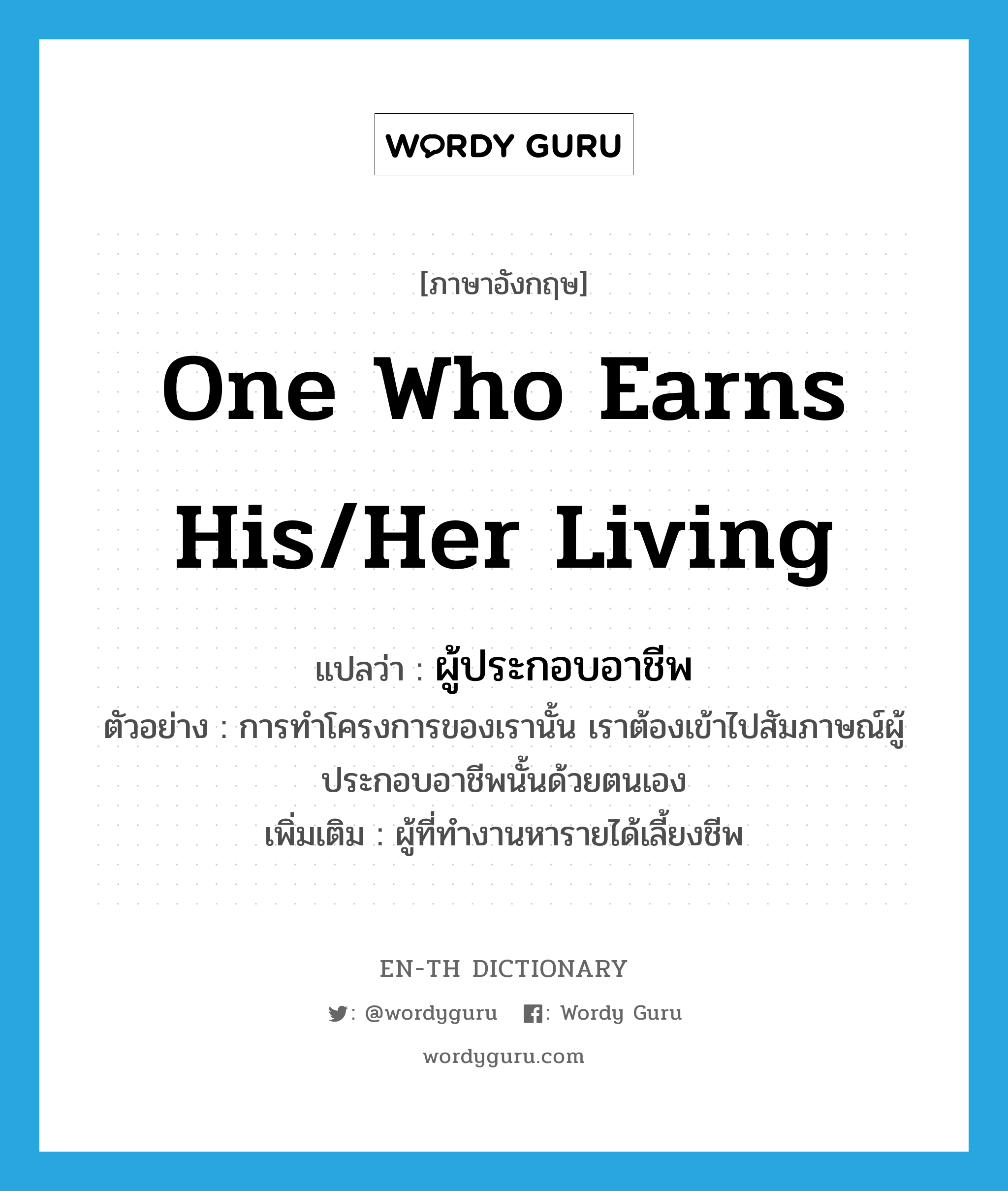 one who earns his/her living แปลว่า?, คำศัพท์ภาษาอังกฤษ one who earns his/her living แปลว่า ผู้ประกอบอาชีพ ประเภท N ตัวอย่าง การทำโครงการของเรานั้น เราต้องเข้าไปสัมภาษณ์ผู้ประกอบอาชีพนั้นด้วยตนเอง เพิ่มเติม ผู้ที่ทำงานหารายได้เลี้ยงชีพ หมวด N