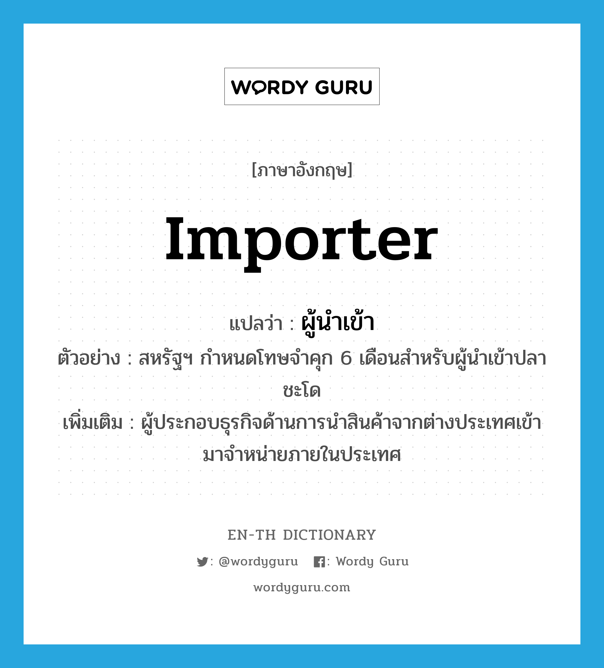 importer แปลว่า?, คำศัพท์ภาษาอังกฤษ importer แปลว่า ผู้นำเข้า ประเภท N ตัวอย่าง สหรัฐฯ กำหนดโทษจำคุก 6 เดือนสำหรับผู้นำเข้าปลาชะโด เพิ่มเติม ผู้ประกอบธุรกิจด้านการนำสินค้าจากต่างประเทศเข้ามาจำหน่ายภายในประเทศ หมวด N