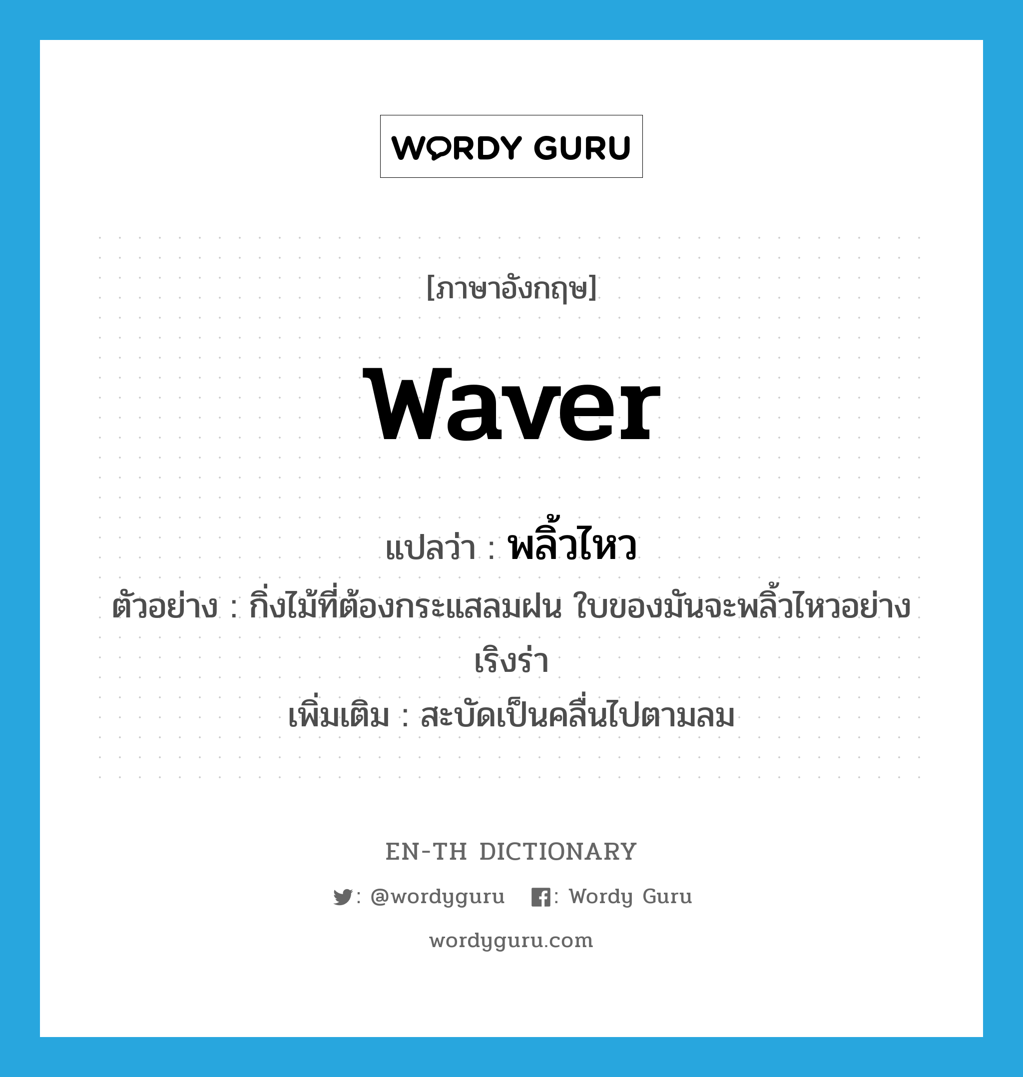 waver แปลว่า?, คำศัพท์ภาษาอังกฤษ waver แปลว่า พลิ้วไหว ประเภท V ตัวอย่าง กิ่งไม้ที่ต้องกระแสลมฝน ใบของมันจะพลิ้วไหวอย่างเริงร่า เพิ่มเติม สะบัดเป็นคลื่นไปตามลม หมวด V