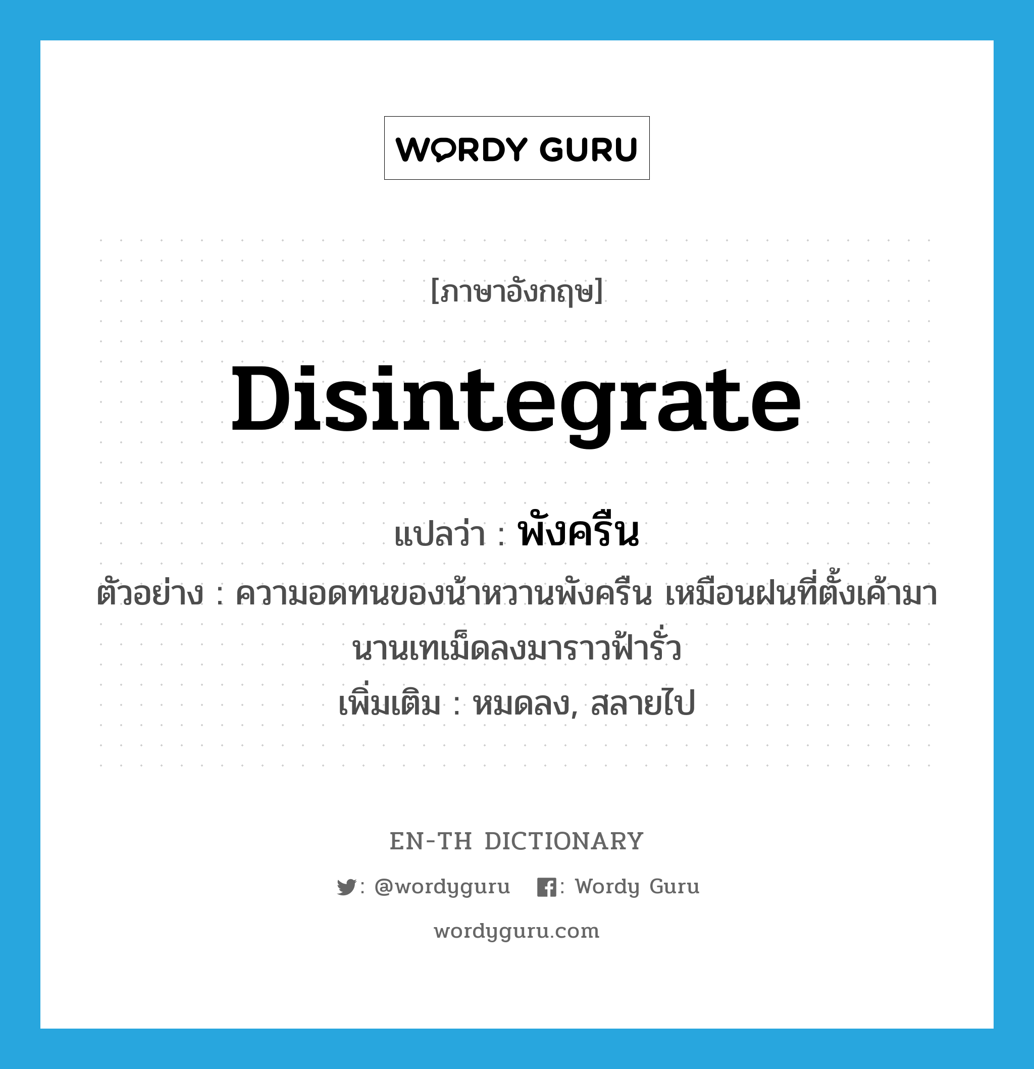 disintegrate แปลว่า?, คำศัพท์ภาษาอังกฤษ disintegrate แปลว่า พังครืน ประเภท V ตัวอย่าง ความอดทนของน้าหวานพังครืน เหมือนฝนที่ตั้งเค้ามานานเทเม็ดลงมาราวฟ้ารั่ว เพิ่มเติม หมดลง, สลายไป หมวด V