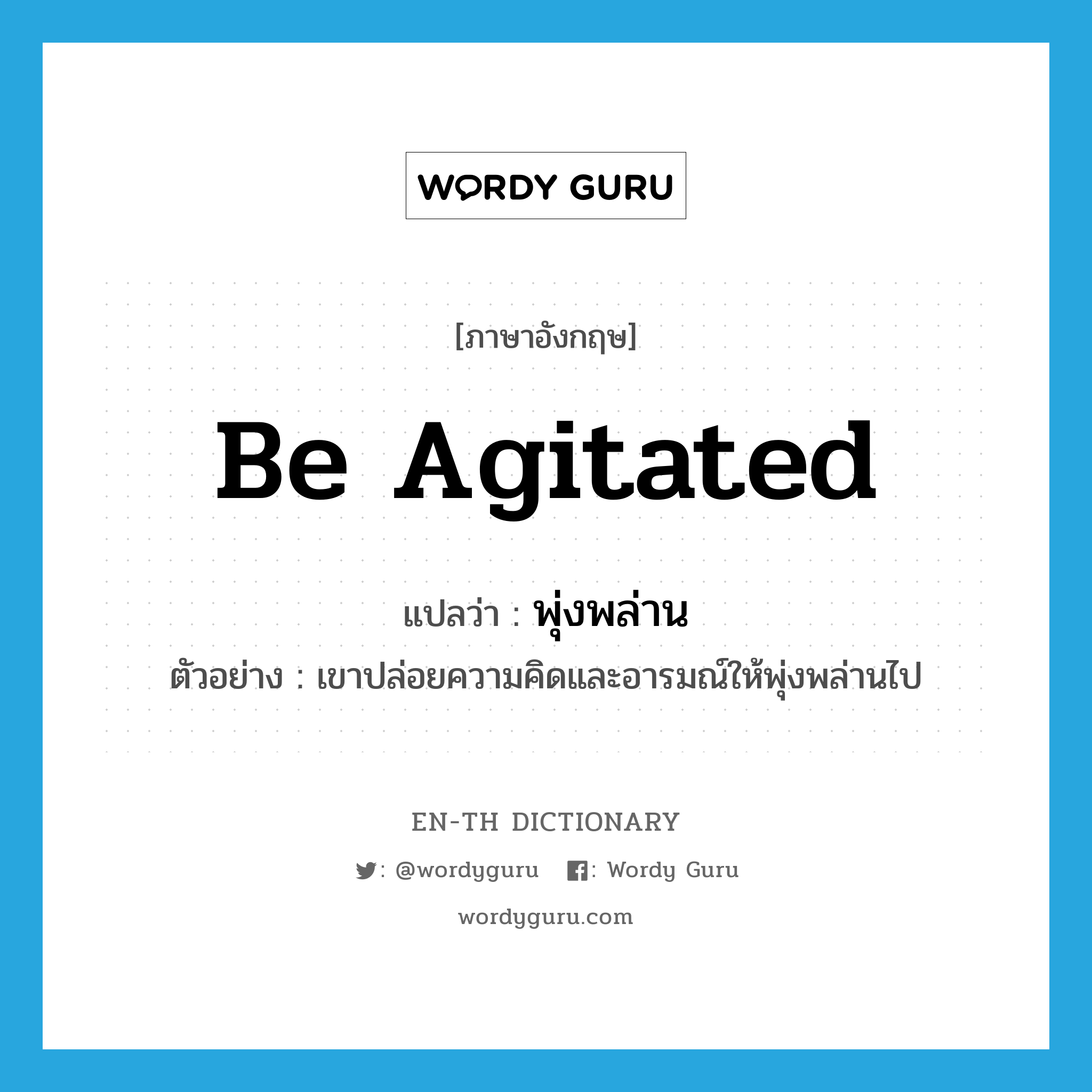 be agitated แปลว่า?, คำศัพท์ภาษาอังกฤษ be agitated แปลว่า พุ่งพล่าน ประเภท V ตัวอย่าง เขาปล่อยความคิดและอารมณ์ให้พุ่งพล่านไป หมวด V