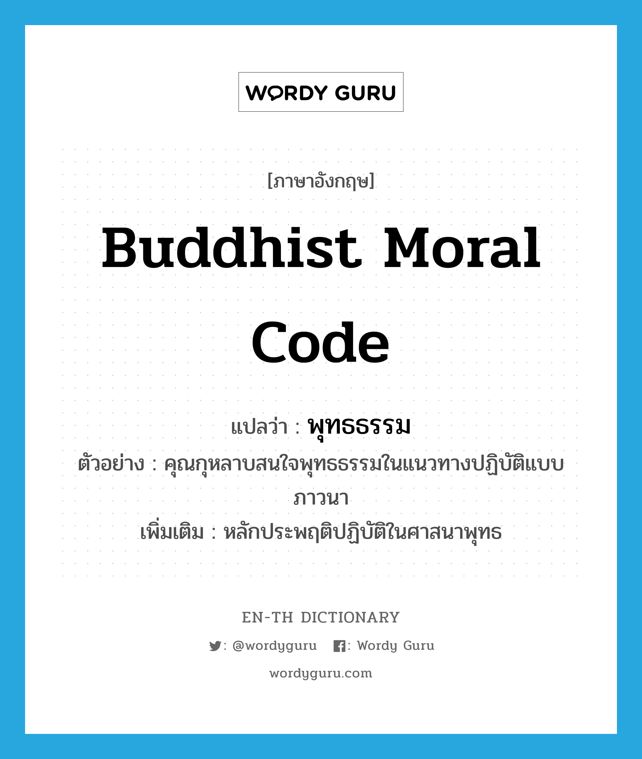 Buddhist moral code แปลว่า?, คำศัพท์ภาษาอังกฤษ Buddhist moral code แปลว่า พุทธธรรม ประเภท N ตัวอย่าง คุณกุหลาบสนใจพุทธธรรมในแนวทางปฏิบัติแบบภาวนา เพิ่มเติม หลักประพฤติปฏิบัติในศาสนาพุทธ หมวด N