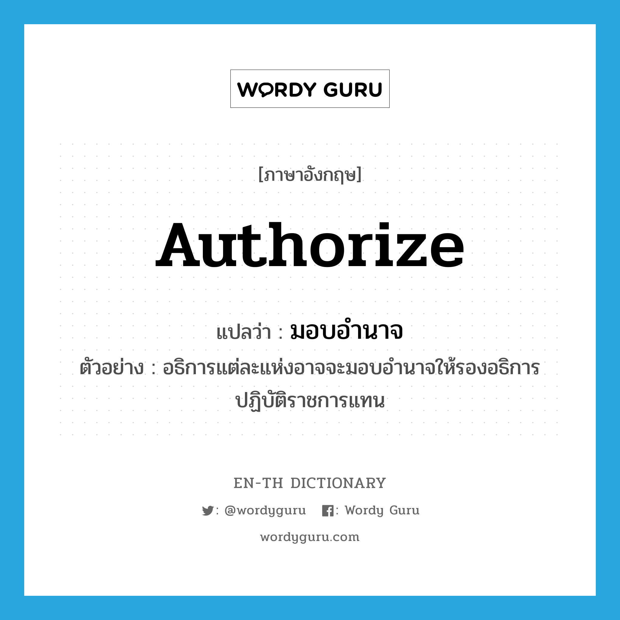 authorize แปลว่า?, คำศัพท์ภาษาอังกฤษ authorize แปลว่า มอบอำนาจ ประเภท V ตัวอย่าง อธิการแต่ละแห่งอาจจะมอบอำนาจให้รองอธิการปฏิบัติราชการแทน หมวด V