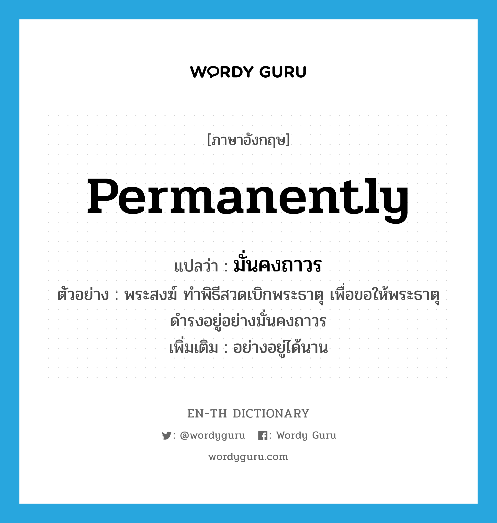 permanently แปลว่า?, คำศัพท์ภาษาอังกฤษ permanently แปลว่า มั่นคงถาวร ประเภท ADV ตัวอย่าง พระสงฆ์ ทำพิธีสวดเบิกพระธาตุ เพื่อขอให้พระธาตุดำรงอยู่อย่างมั่นคงถาวร เพิ่มเติม อย่างอยู่ได้นาน หมวด ADV