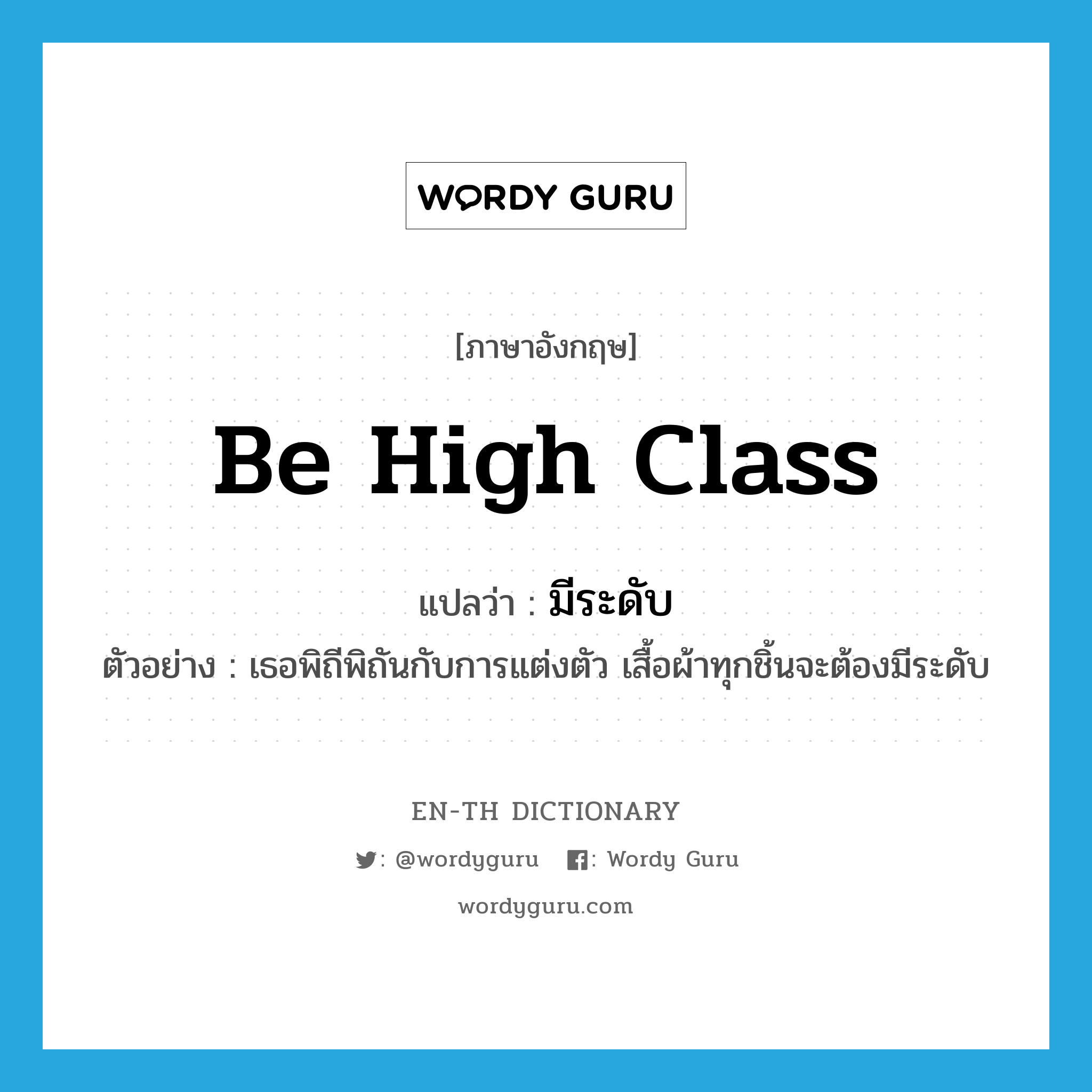 be high class แปลว่า?, คำศัพท์ภาษาอังกฤษ be high class แปลว่า มีระดับ ประเภท V ตัวอย่าง เธอพิถีพิถันกับการแต่งตัว เสื้อผ้าทุกชิ้นจะต้องมีระดับ หมวด V