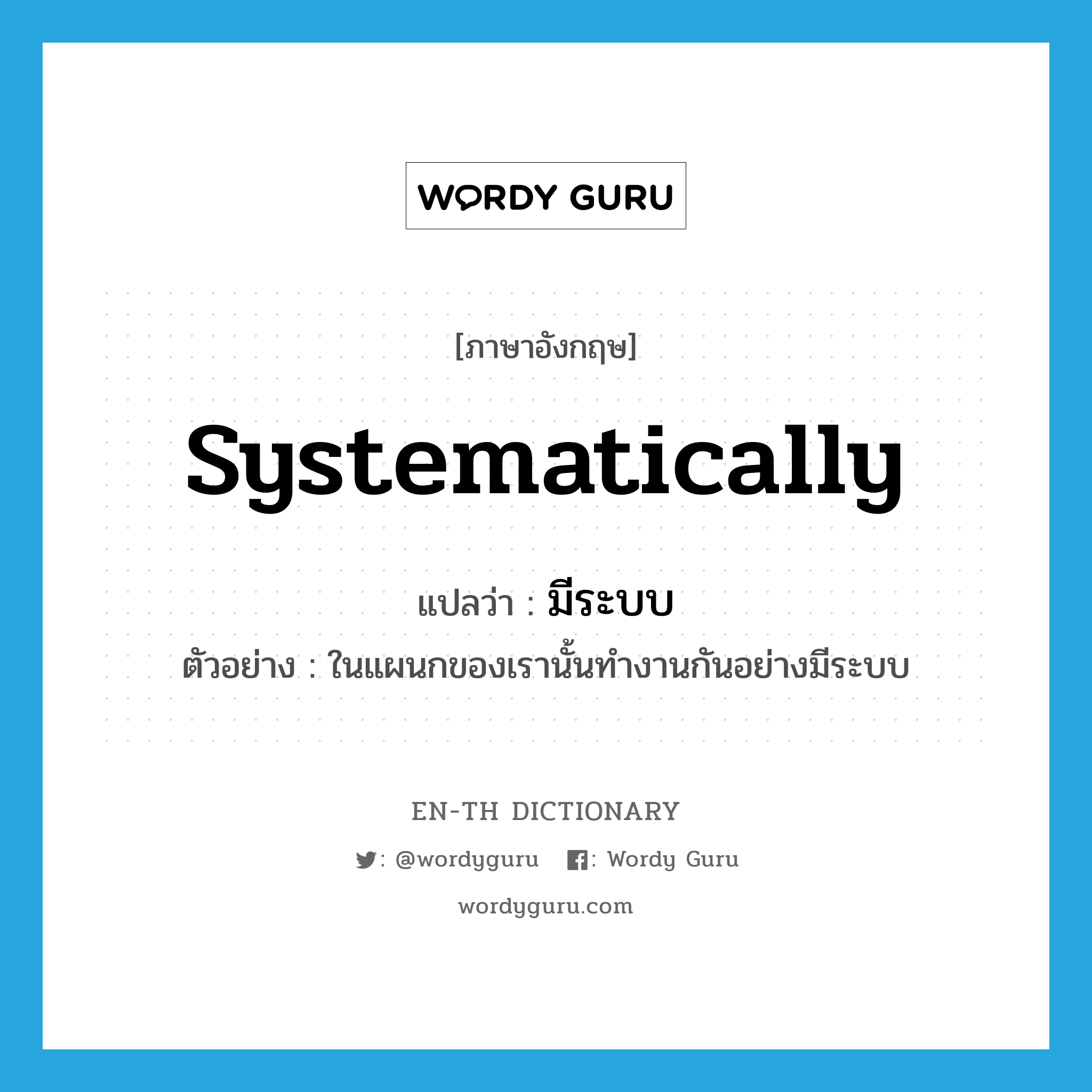 systematically แปลว่า?, คำศัพท์ภาษาอังกฤษ systematically แปลว่า มีระบบ ประเภท ADV ตัวอย่าง ในแผนกของเรานั้นทำงานกันอย่างมีระบบ หมวด ADV