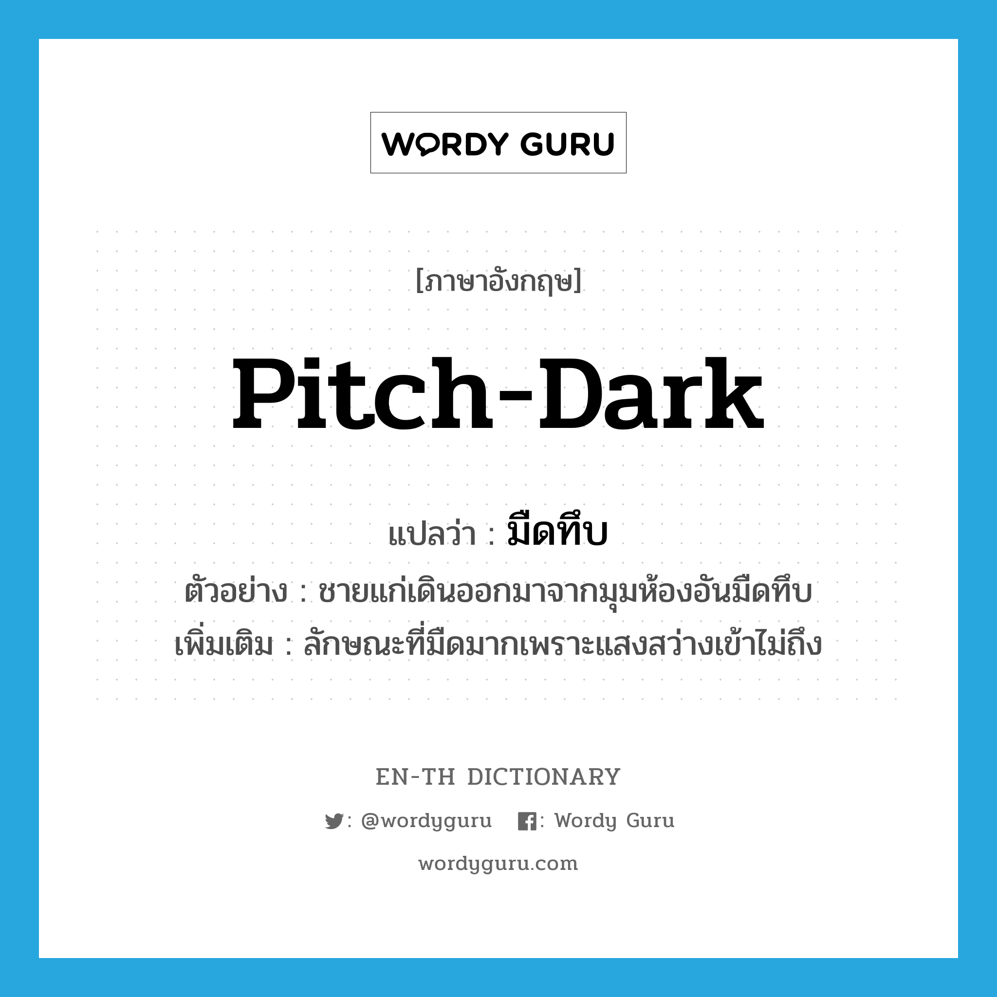 pitch-dark แปลว่า?, คำศัพท์ภาษาอังกฤษ pitch-dark แปลว่า มืดทึบ ประเภท ADJ ตัวอย่าง ชายแก่เดินออกมาจากมุมห้องอันมืดทึบ เพิ่มเติม ลักษณะที่มืดมากเพราะแสงสว่างเข้าไม่ถึง หมวด ADJ