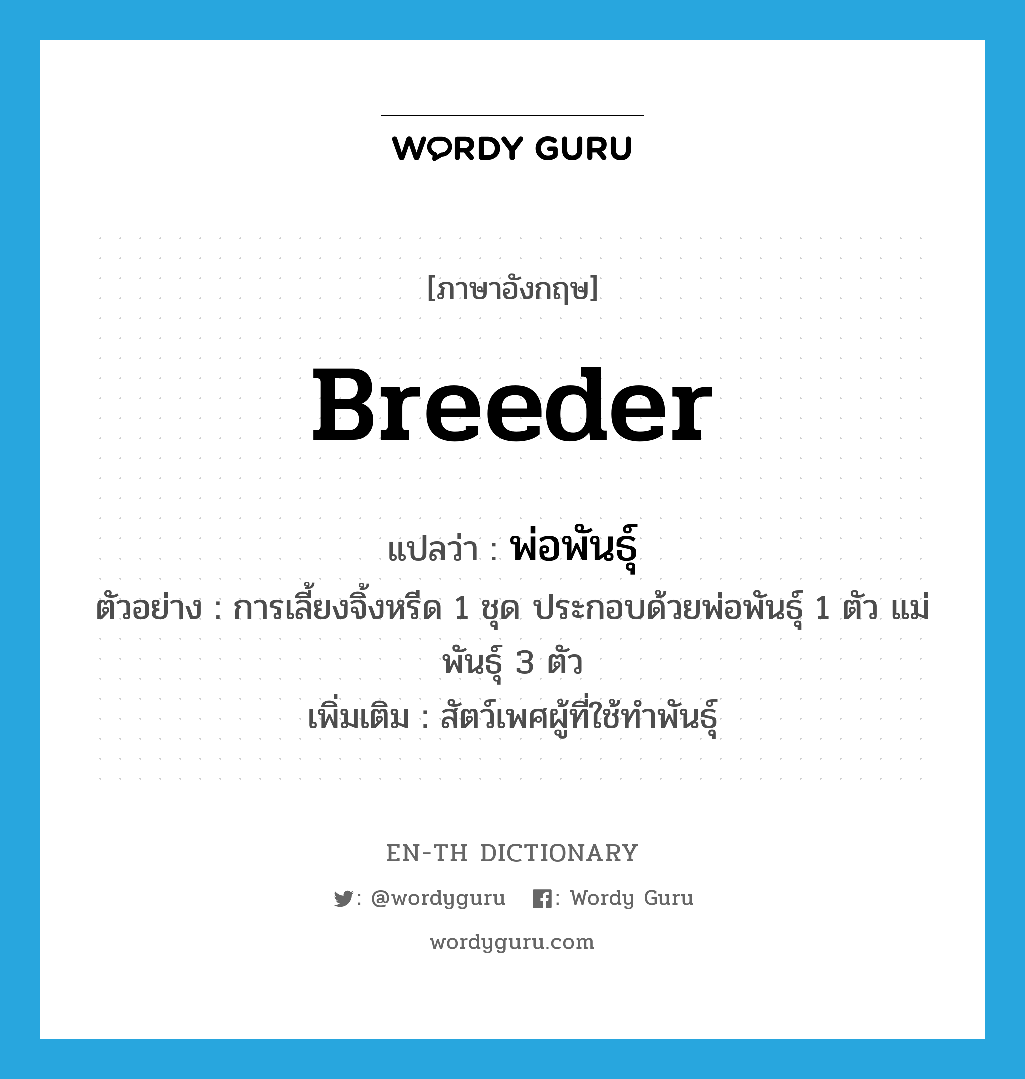 breeder แปลว่า?, คำศัพท์ภาษาอังกฤษ breeder แปลว่า พ่อพันธุ์ ประเภท N ตัวอย่าง การเลี้ยงจิ้งหรีด 1 ชุด ประกอบด้วยพ่อพันธุ์ 1 ตัว แม่พันธุ์ 3 ตัว เพิ่มเติม สัตว์เพศผู้ที่ใช้ทำพันธุ์ หมวด N