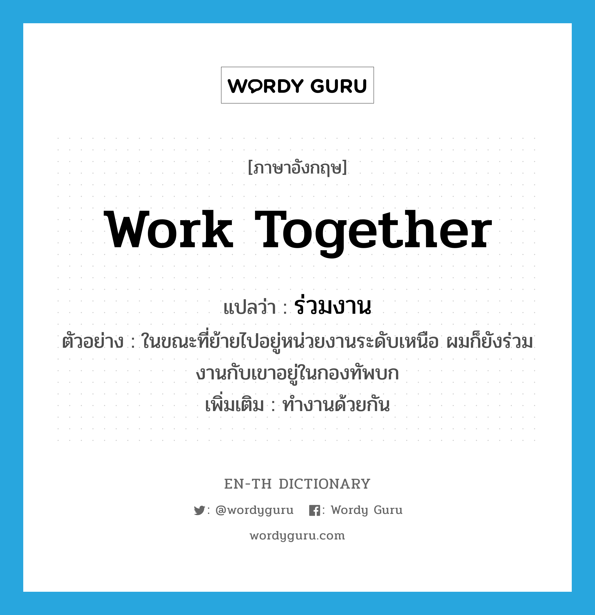 work together แปลว่า?, คำศัพท์ภาษาอังกฤษ work together แปลว่า ร่วมงาน ประเภท V ตัวอย่าง ในขณะที่ย้ายไปอยู่หน่วยงานระดับเหนือ ผมก็ยังร่วมงานกับเขาอยู่ในกองทัพบก เพิ่มเติม ทำงานด้วยกัน หมวด V