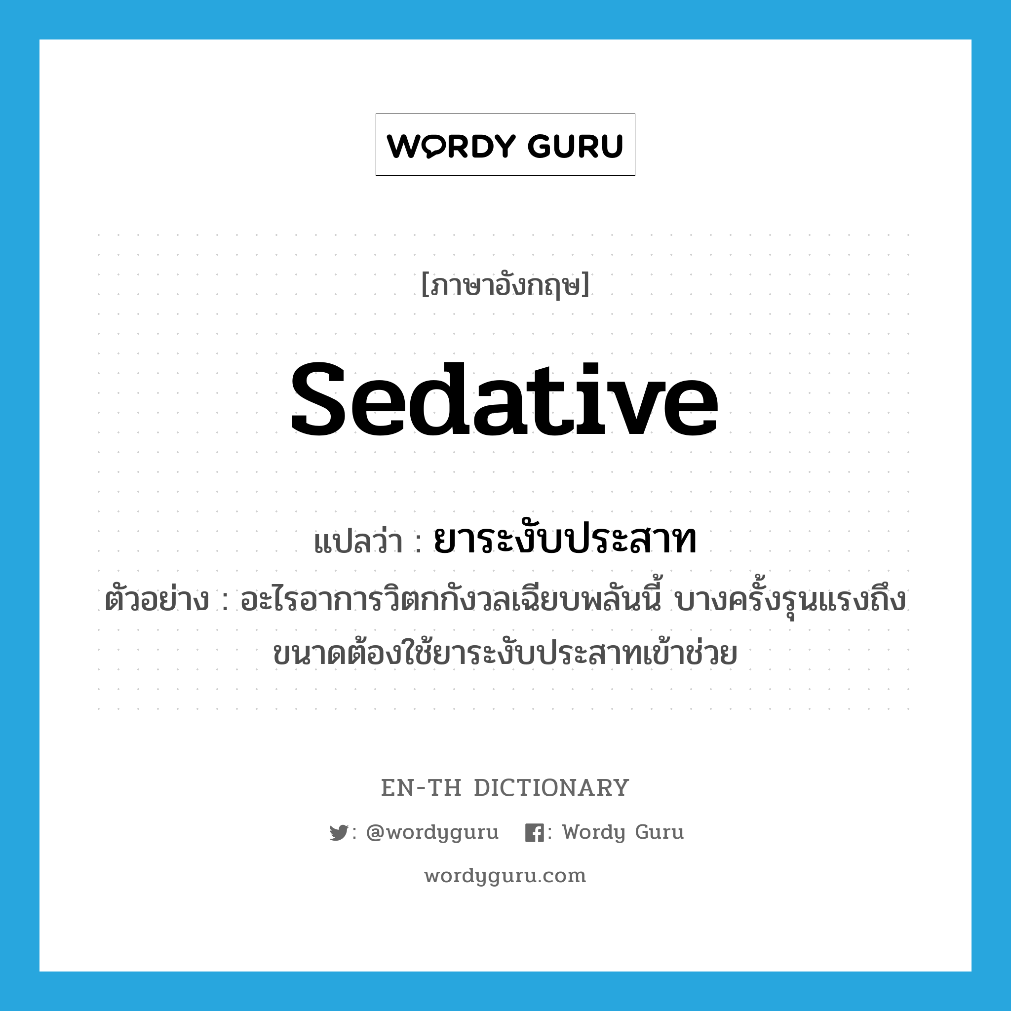 sedative แปลว่า?, คำศัพท์ภาษาอังกฤษ sedative แปลว่า ยาระงับประสาท ประเภท N ตัวอย่าง อะไรอาการวิตกกังวลเฉียบพลันนี้ บางครั้งรุนแรงถึงขนาดต้องใช้ยาระงับประสาทเข้าช่วย หมวด N