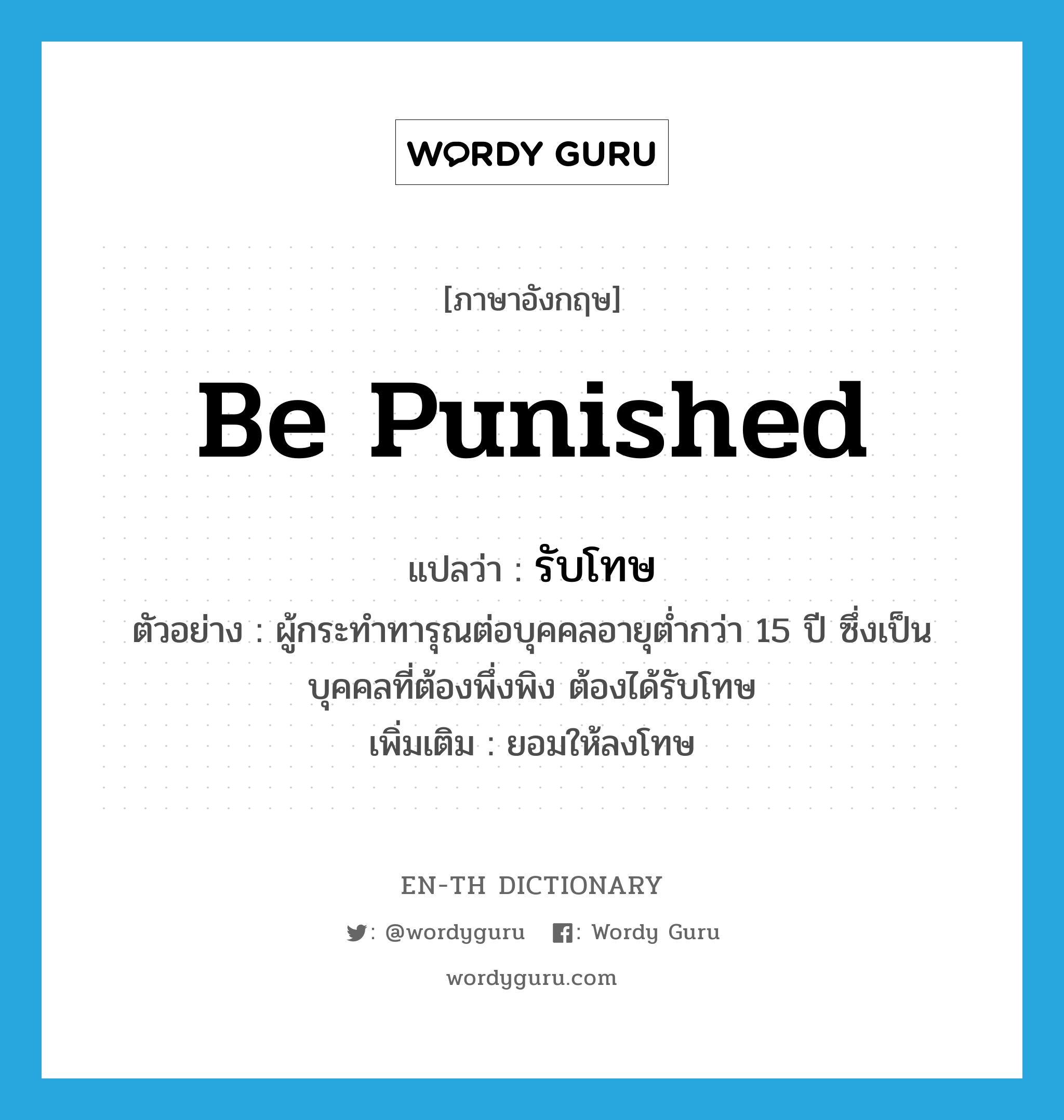 be punished แปลว่า?, คำศัพท์ภาษาอังกฤษ be punished แปลว่า รับโทษ ประเภท V ตัวอย่าง ผู้กระทำทารุณต่อบุคคลอายุต่ำกว่า 15 ปี ซึ่งเป็นบุคคลที่ต้องพึ่งพิง ต้องได้รับโทษ เพิ่มเติม ยอมให้ลงโทษ หมวด V