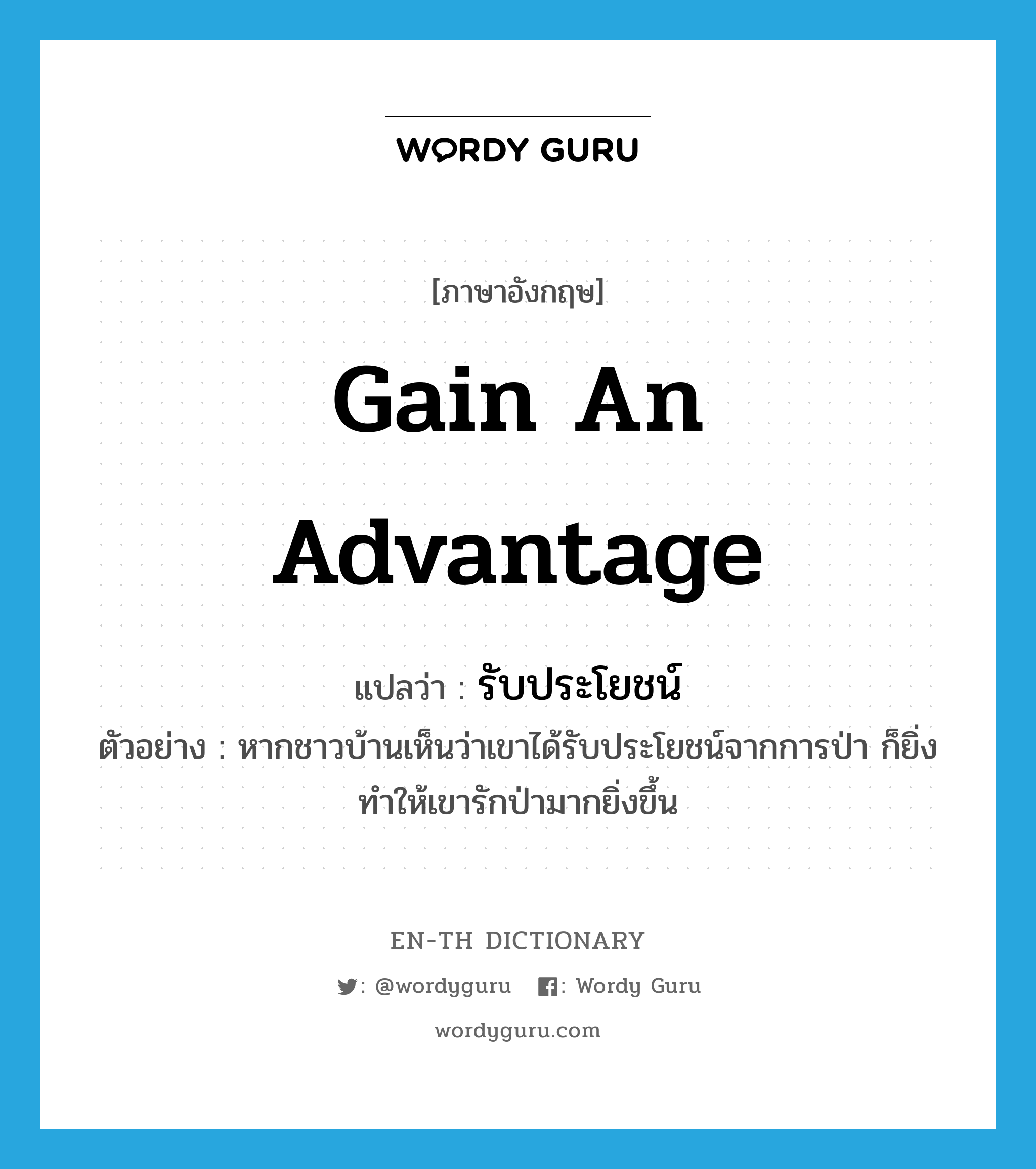 gain an advantage แปลว่า?, คำศัพท์ภาษาอังกฤษ gain an advantage แปลว่า รับประโยชน์ ประเภท V ตัวอย่าง หากชาวบ้านเห็นว่าเขาได้รับประโยชน์จากการป่า ก็ยิ่งทำให้เขารักป่ามากยิ่งขึ้น หมวด V