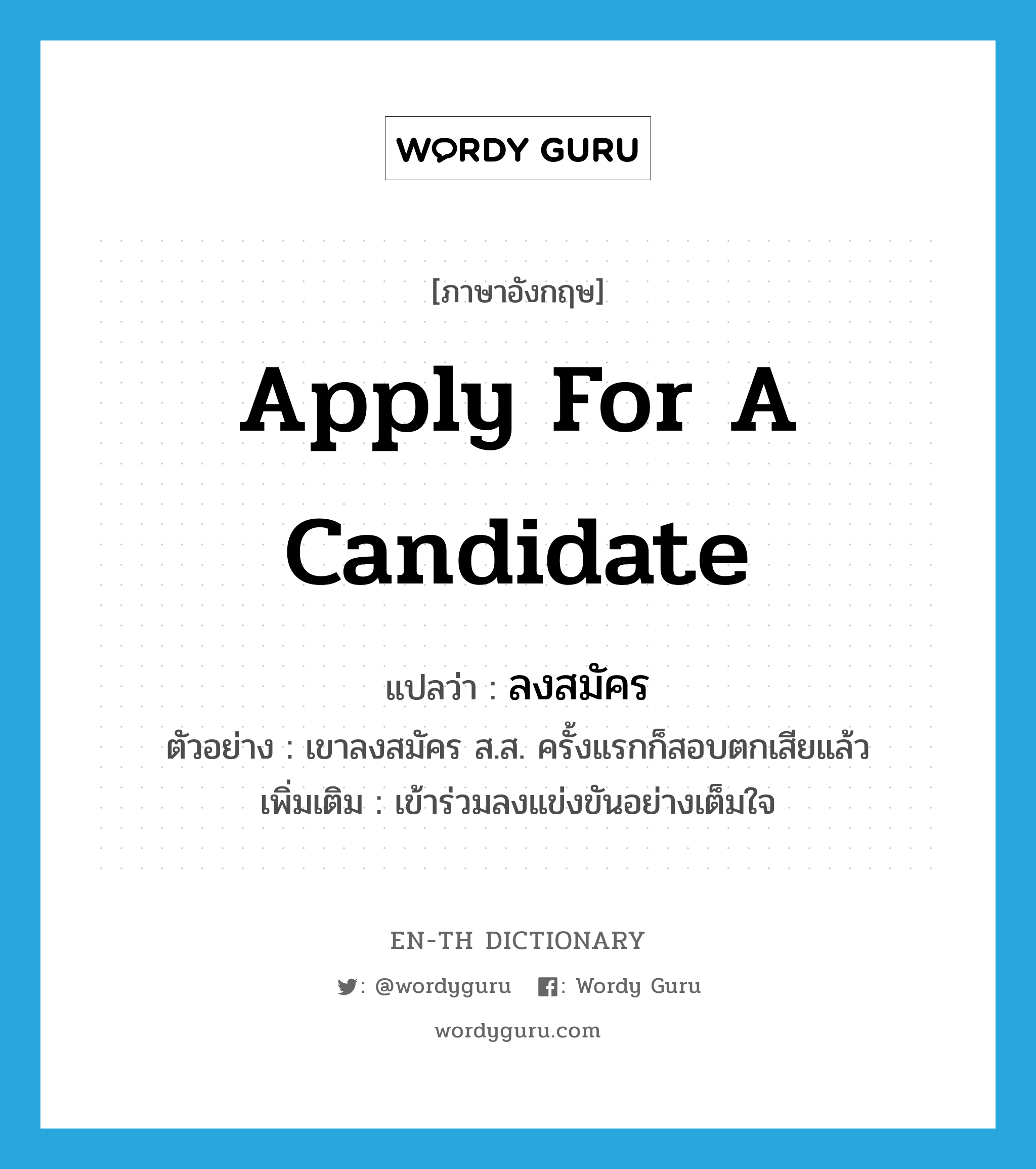 apply for a candidate แปลว่า?, คำศัพท์ภาษาอังกฤษ apply for a candidate แปลว่า ลงสมัคร ประเภท V ตัวอย่าง เขาลงสมัคร ส.ส. ครั้งแรกก็สอบตกเสียแล้ว เพิ่มเติม เข้าร่วมลงแข่งขันอย่างเต็มใจ หมวด V