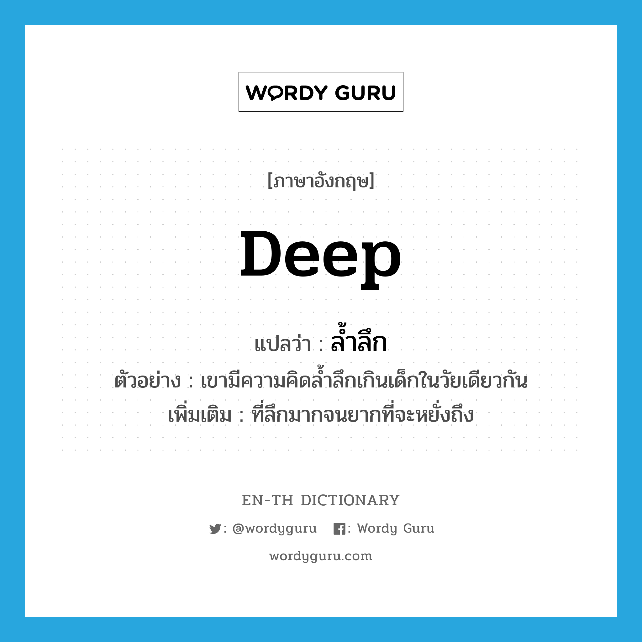 deep แปลว่า?, คำศัพท์ภาษาอังกฤษ deep แปลว่า ล้ำลึก ประเภท ADJ ตัวอย่าง เขามีความคิดล้ำลึกเกินเด็กในวัยเดียวกัน เพิ่มเติม ที่ลึกมากจนยากที่จะหยั่งถึง หมวด ADJ