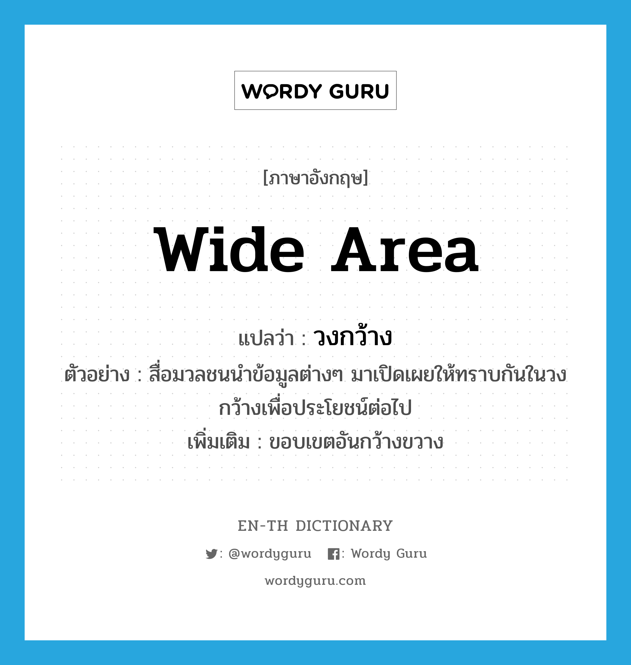 wide area แปลว่า?, คำศัพท์ภาษาอังกฤษ wide area แปลว่า วงกว้าง ประเภท N ตัวอย่าง สื่อมวลชนนำข้อมูลต่างๆ มาเปิดเผยให้ทราบกันในวงกว้างเพื่อประโยชน์ต่อไป เพิ่มเติม ขอบเขตอันกว้างขวาง หมวด N