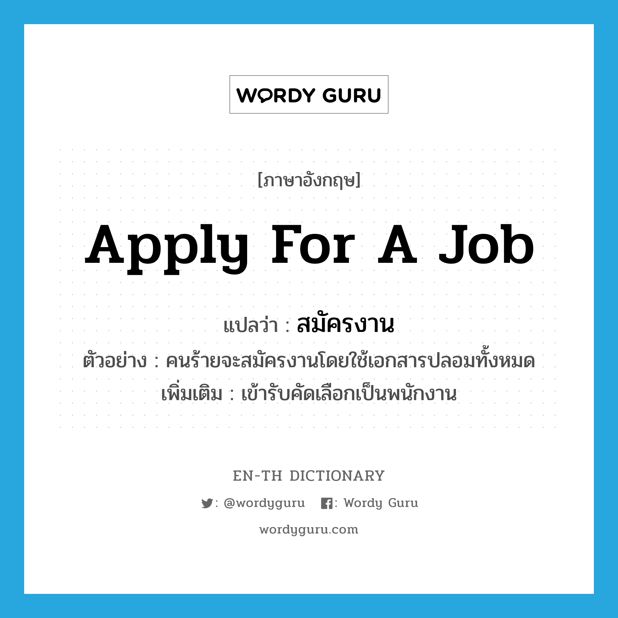 apply for a job แปลว่า?, คำศัพท์ภาษาอังกฤษ apply for a job แปลว่า สมัครงาน ประเภท V ตัวอย่าง คนร้ายจะสมัครงานโดยใช้เอกสารปลอมทั้งหมด เพิ่มเติม เข้ารับคัดเลือกเป็นพนักงาน หมวด V