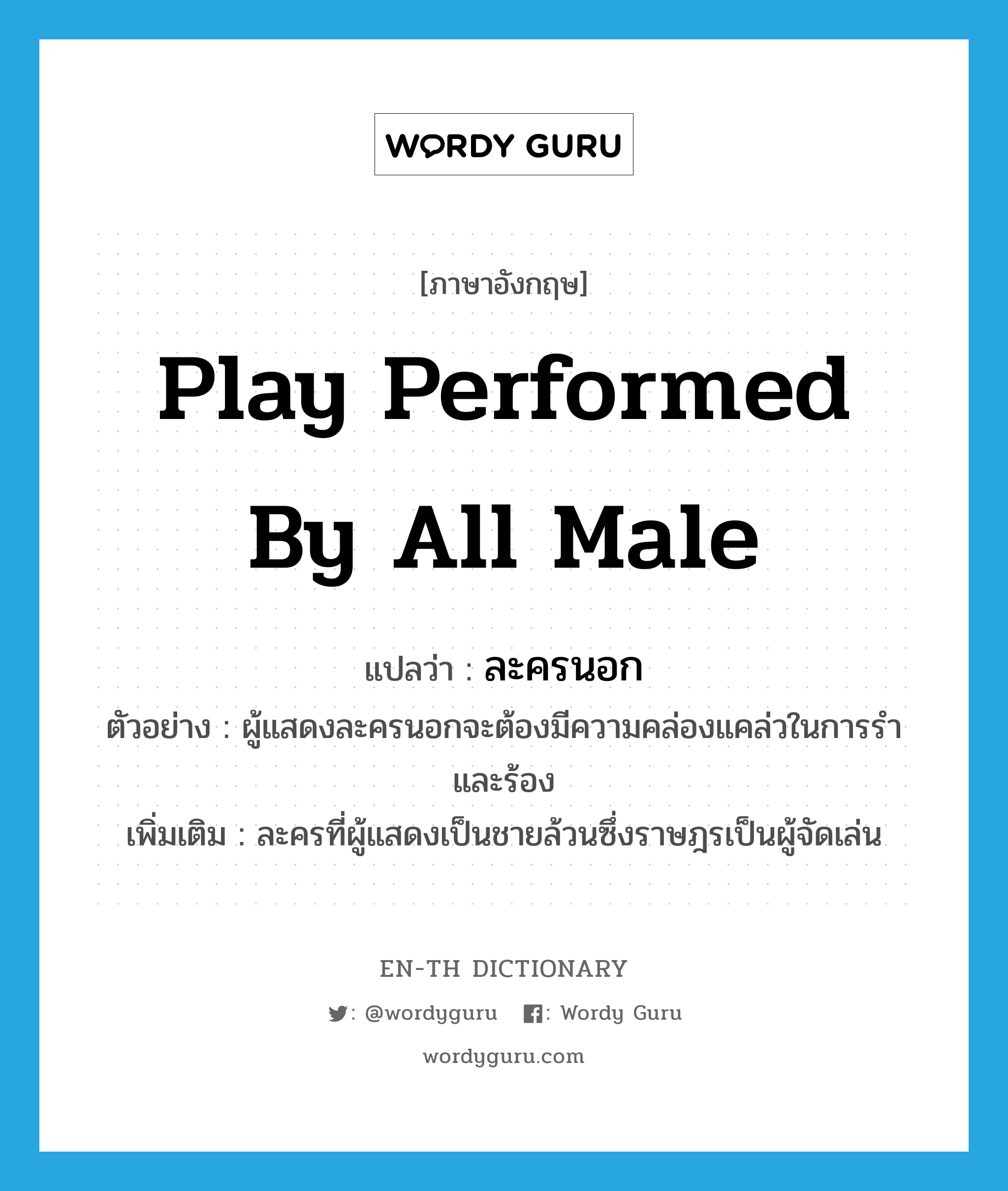 play performed by all male แปลว่า?, คำศัพท์ภาษาอังกฤษ play performed by all male แปลว่า ละครนอก ประเภท N ตัวอย่าง ผู้แสดงละครนอกจะต้องมีความคล่องแคล่วในการรำ และร้อง เพิ่มเติม ละครที่ผู้แสดงเป็นชายล้วนซึ่งราษฎรเป็นผู้จัดเล่น หมวด N