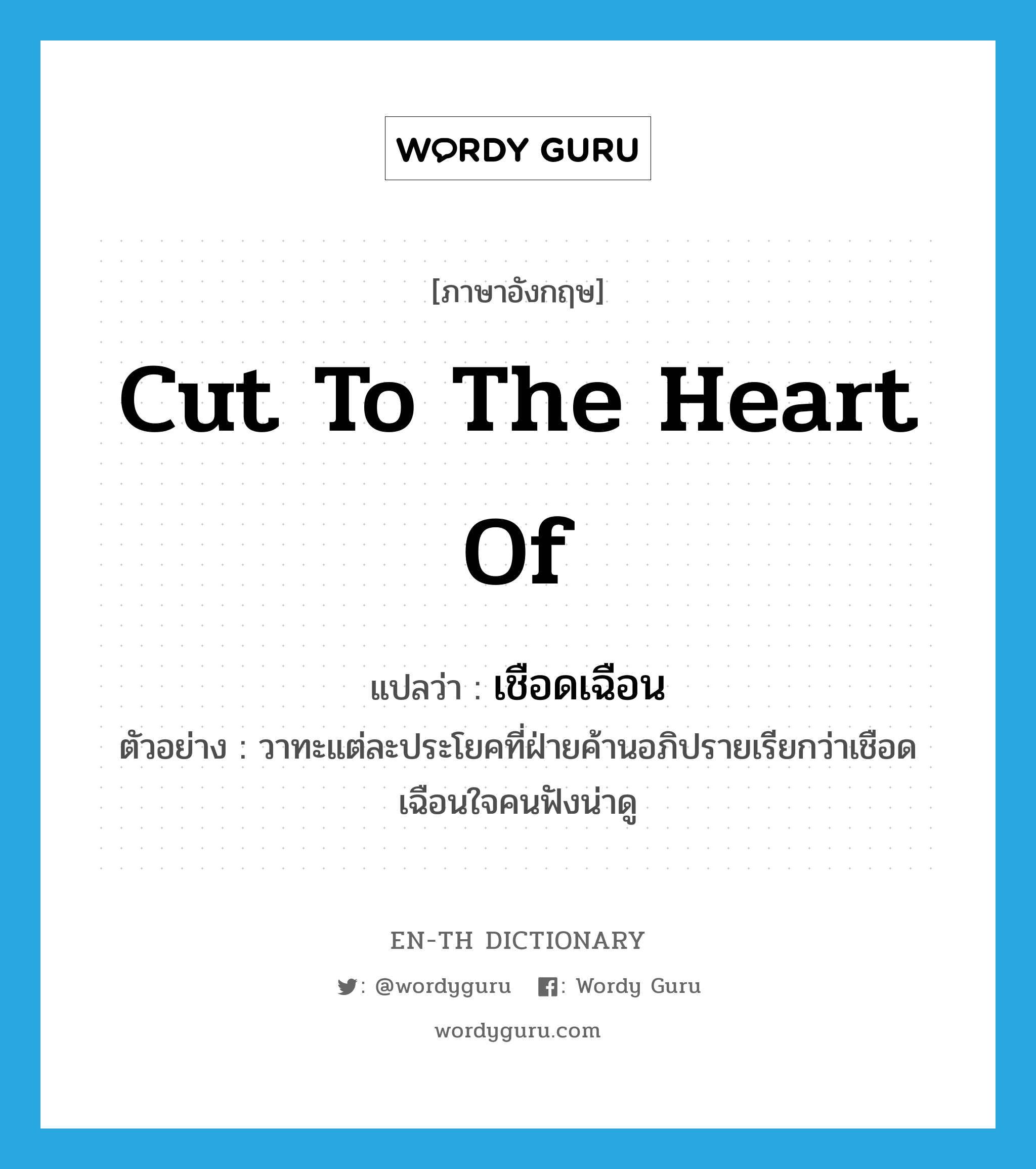 cut to the heart of แปลว่า?, คำศัพท์ภาษาอังกฤษ cut to the heart of แปลว่า เชือดเฉือน ประเภท V ตัวอย่าง วาทะแต่ละประโยคที่ฝ่ายค้านอภิปรายเรียกว่าเชือดเฉือนใจคนฟังน่าดู หมวด V